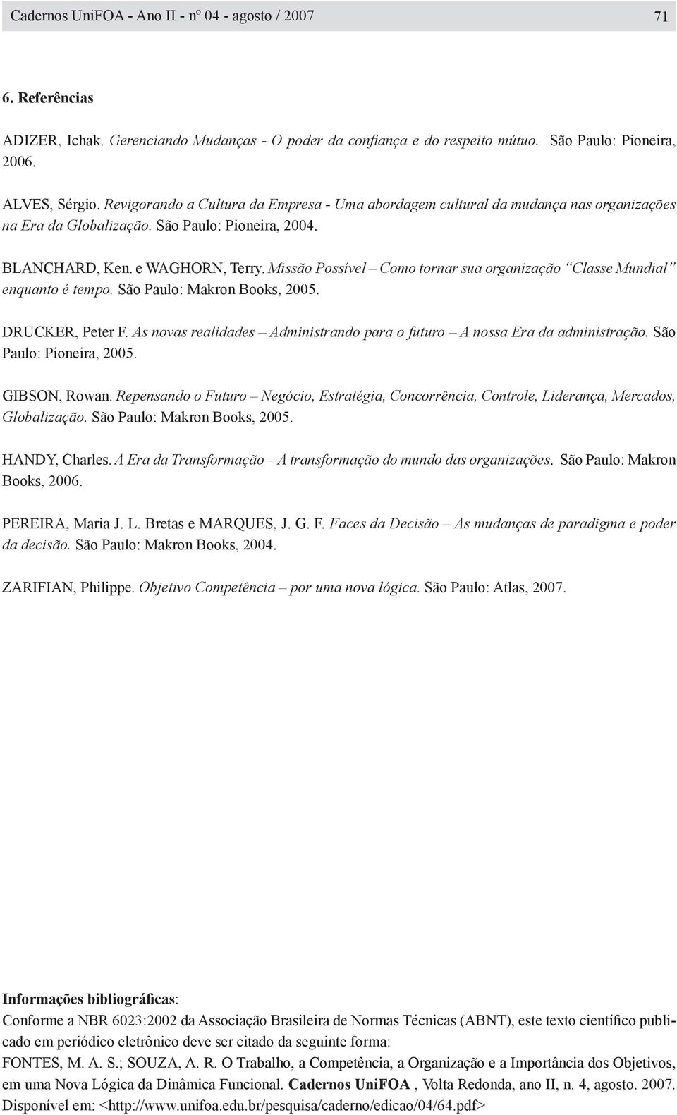 Missão Possível Como tornar sua organização Classe Mundial enquanto é tempo. São Paulo: Makron Books, 2005. DRUCKER, Peter F.