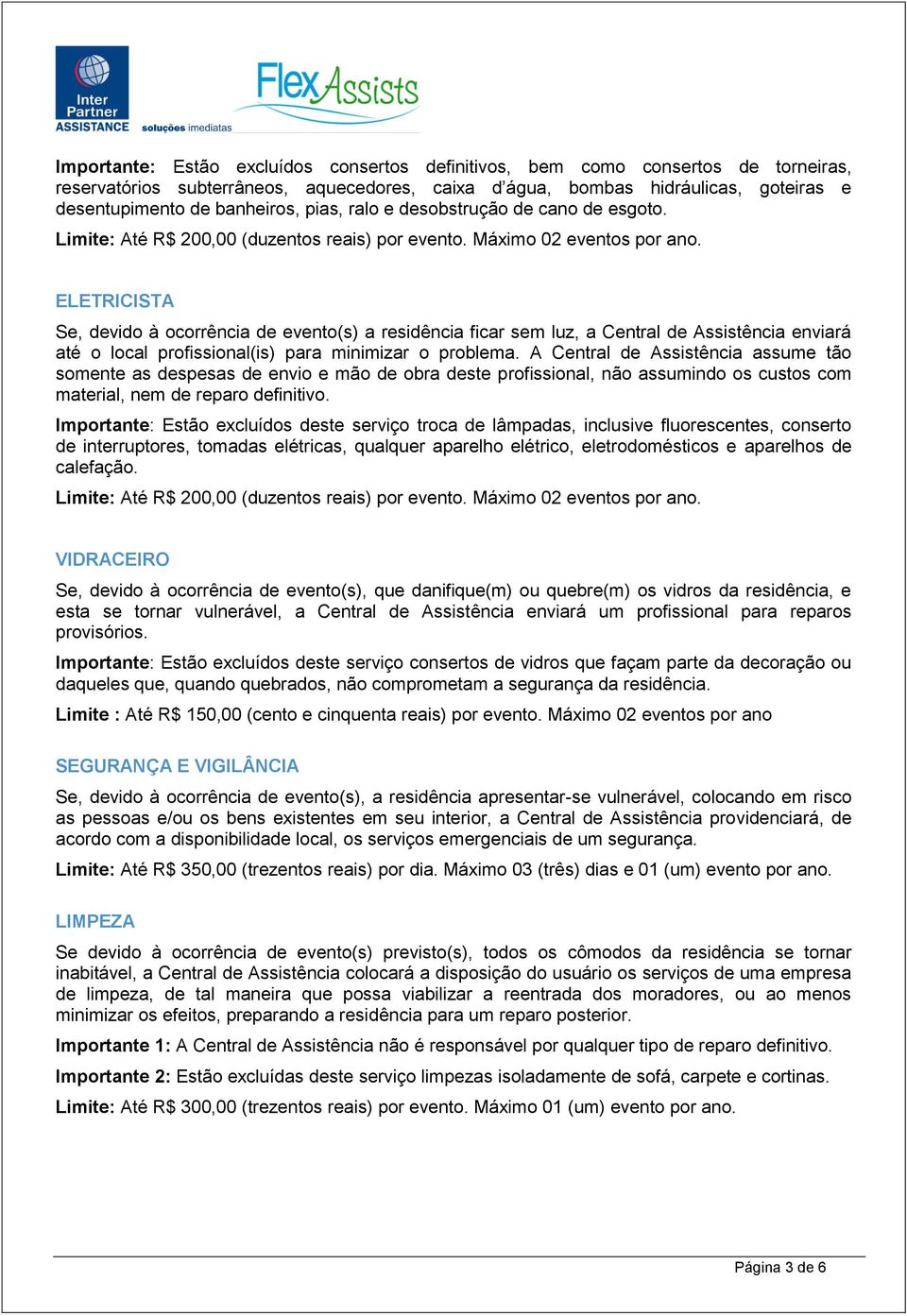 ELETRICISTA Se, devido à ocorrência de evento(s) a residência ficar sem luz, a Central de Assistência enviará até o local profissional(is) para minimizar o problema.