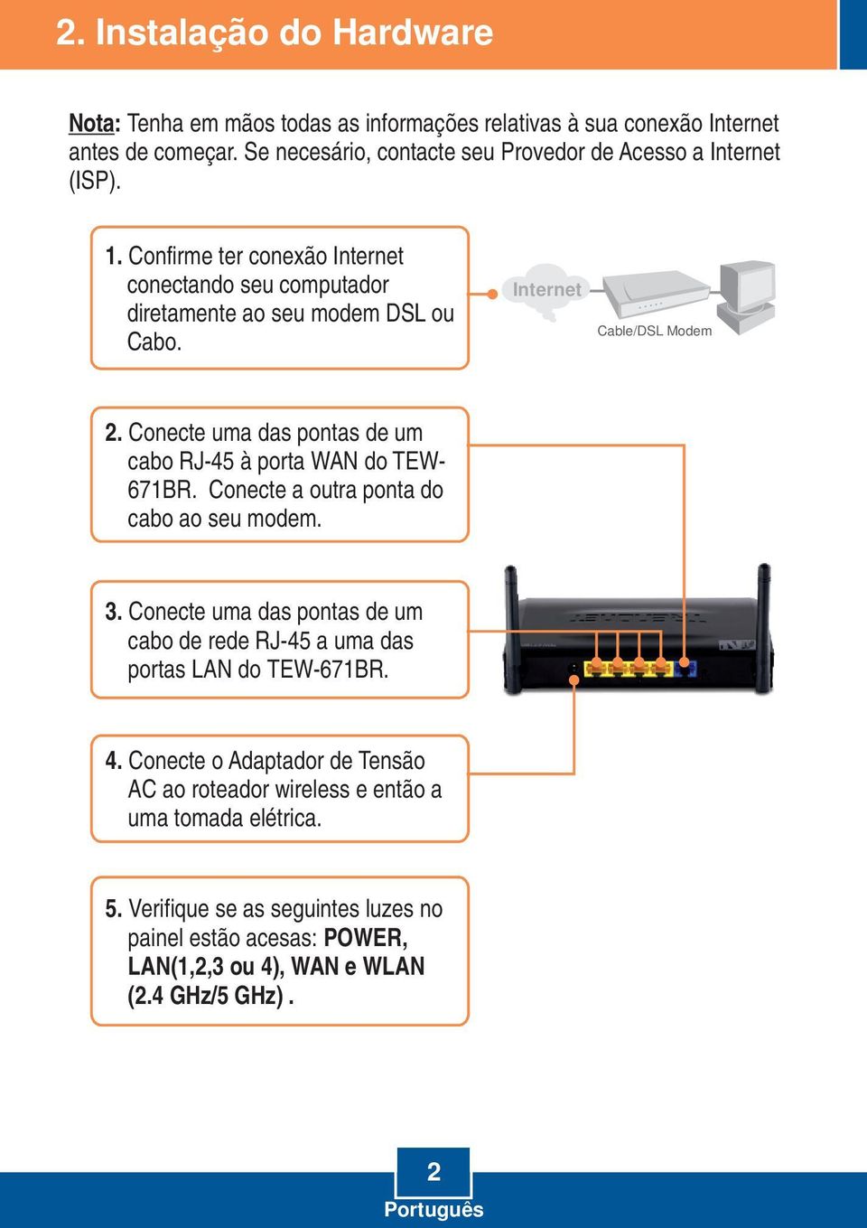 Internet Cable/DSL Modem 2. Conecte uma das pontas de um cabo RJ-45 à porta WAN do TEW- 671BR. Conecte a outra ponta do cabo ao seu modem. 3.