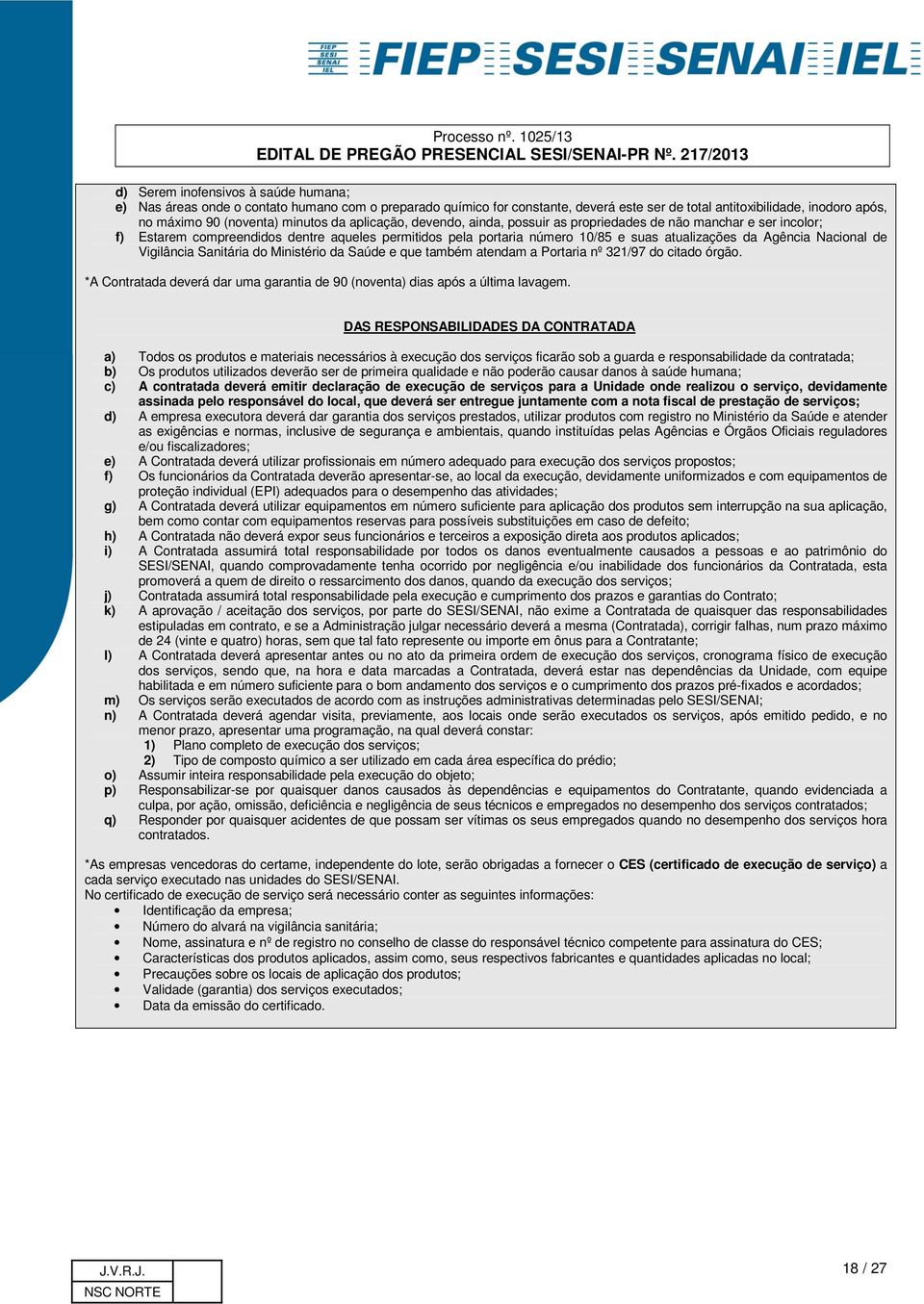 Nacional de Vigilância Sanitária do Ministério da Saúde e que também atendam a Portaria nº 321/97 do citado órgão. *A Contratada deverá dar uma garantia de 90 (noventa) dias após a última lavagem.