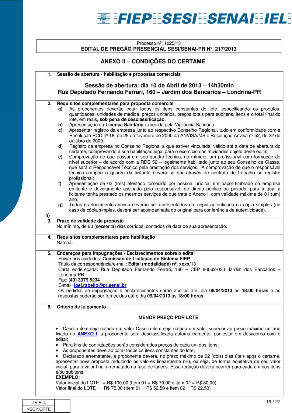 Requisitos complementares para proposta comercial a) As proponentes deverão cotar todos os itens constantes do lote, especificando os produtos, quantidades, unidades de medida, preços unitários,