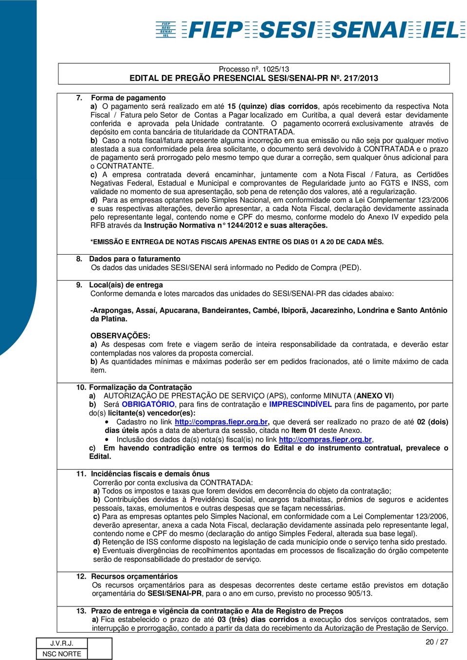 b) Caso a nota fiscal/fatura apresente alguma incorreção em sua emissão ou não seja por qualquer motivo atestada a sua conformidade pela área solicitante, o documento será devolvido à CONTRATADA e o