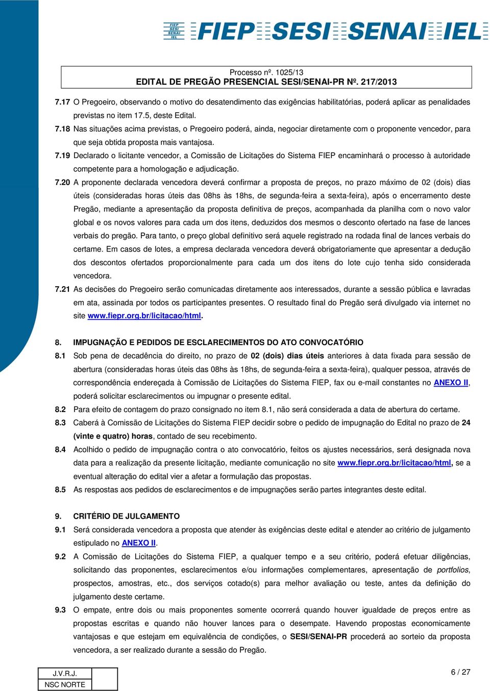 19 Declarado o licitante vencedor, a Comissão de Licitações do Sistema FIEP encaminhará o processo à autoridade competente para a homologação e adjudicação. 7.