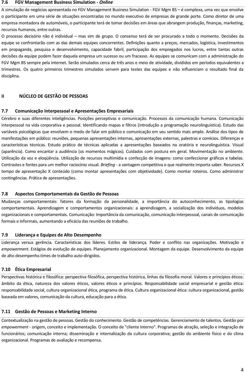 Como diretor de uma empresa montadora de automóveis, o participante terá de tomar decisões em áreas que abrangem produção, finanças, marketing, recursos humanos, entre outras.