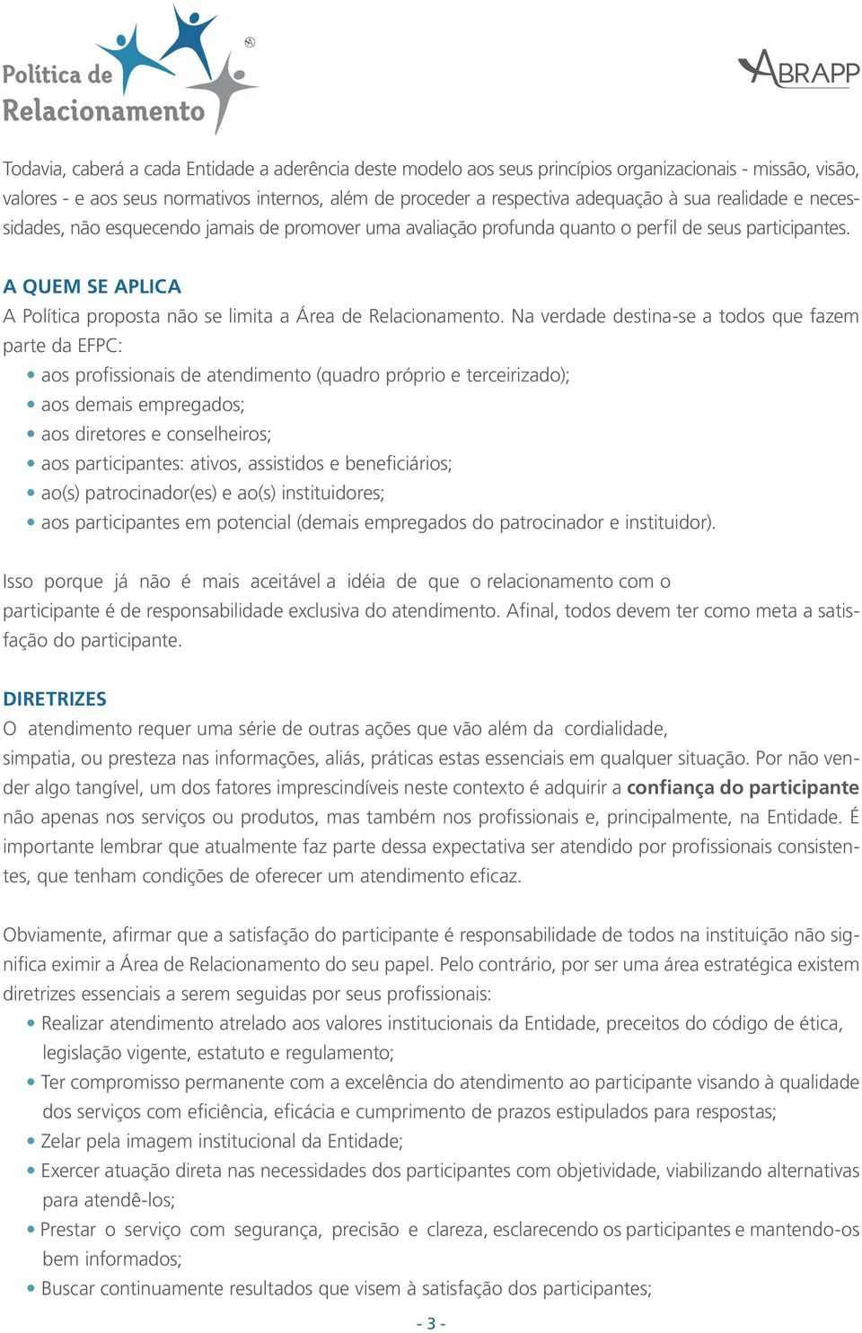 Na verdade destina-se a todos que fazem parte da EFPC: aos profissionais de atendimento (quadro próprio e terceirizado); aos demais empregados; aos diretores e conselheiros; aos participantes: