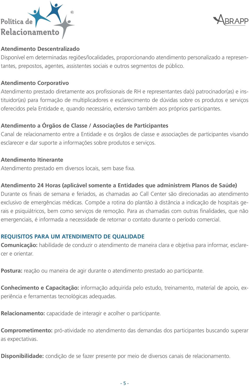 Atendimento Corporativo Atendimento prestado diretamente aos profissionais de RH e representantes da(s) patrocinador(as) e instituidor(as) para formação de multiplicadores e esclarecimento de dúvidas