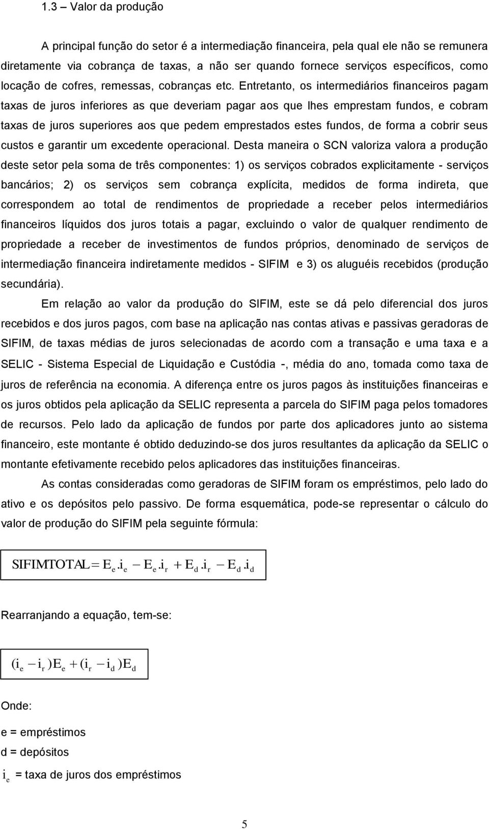 Dsta mania o SCN valoiza valoa a poução st sto pla soma tês componnts: 1) os sviços cobaos xplicitamnt - sviços bancáios; 2) os sviços sm cobança xplícita, mios foma inita, qu cosponm ao total