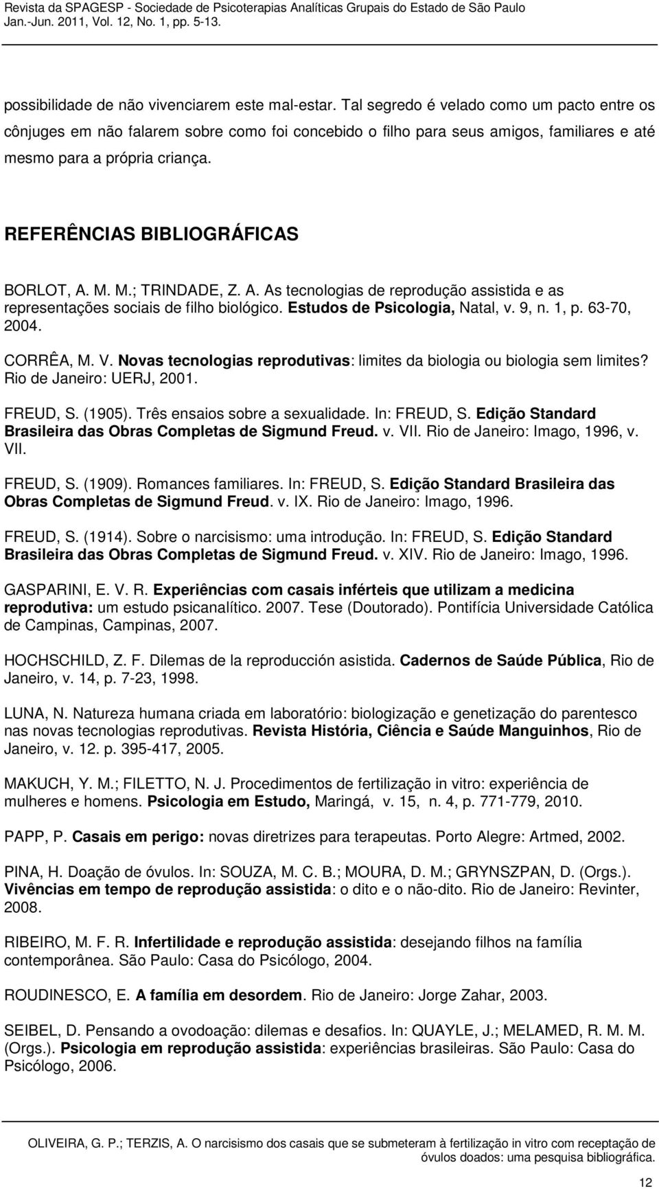 REFERÊNCIAS BIBLIOGRÁFICAS BORLOT, A. M. M.; TRINDADE, Z. A. As tecnologias de reprodução assistida e as representações sociais de filho biológico. Estudos de Psicologia, Natal, v. 9, n. 1, p.