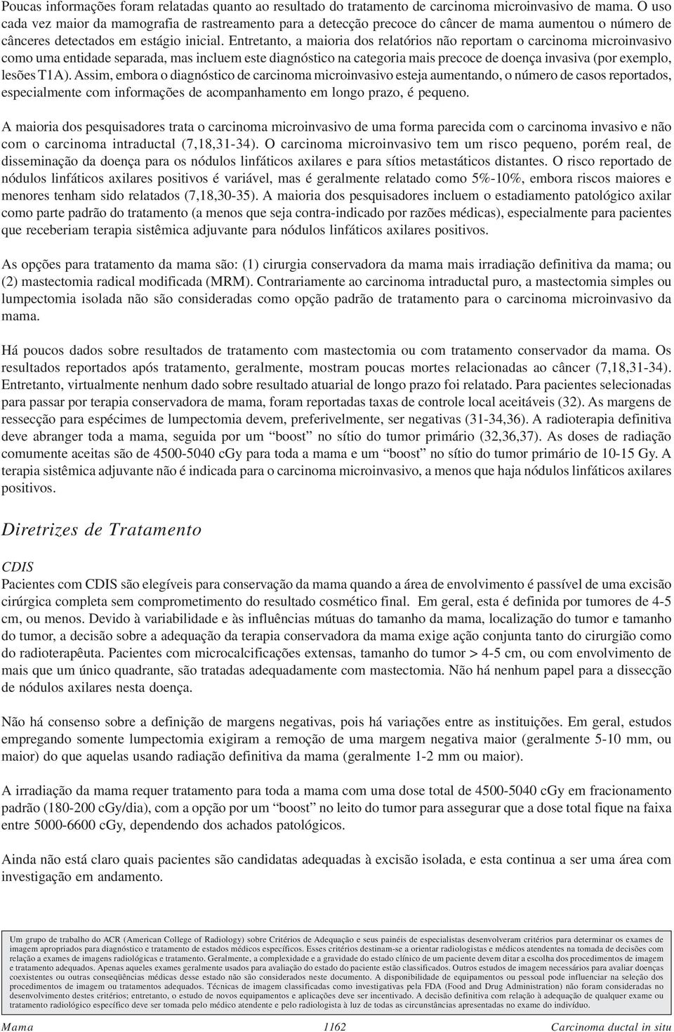 Entretanto, a maioria dos relatórios não reportam o carcinoma microinvasivo como uma entidade separada, mas incluem este diagnóstico na categoria mais precoce de doença invasiva (por exemplo, lesões