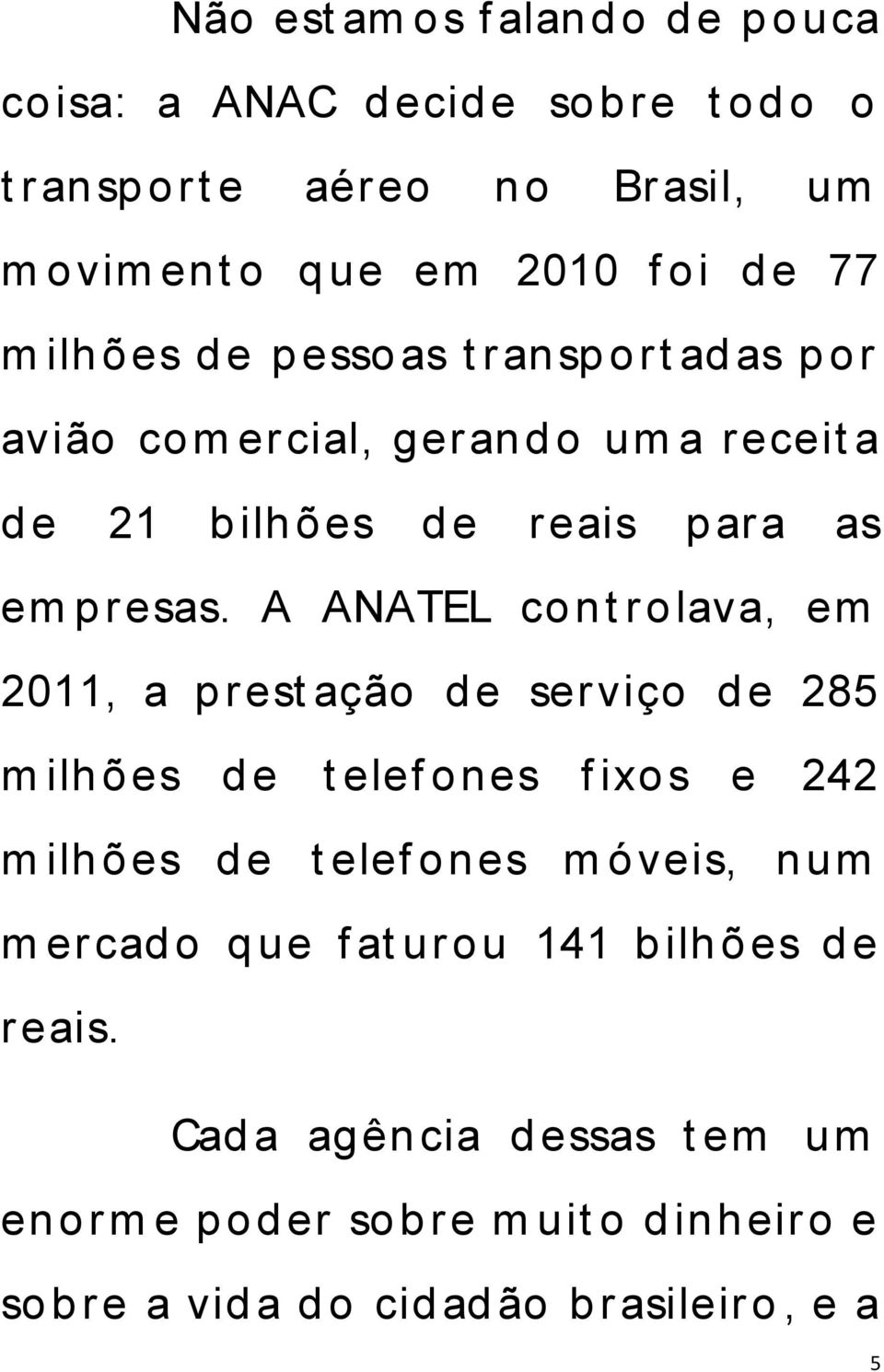 A ANATEL co n t rolava, em 2011, a p rest ação d e serviço d e 285 m ilh ões d e t elef ones f ixo s e 242 m ilh ões d e t elef ones m ó veis, n um m ercad