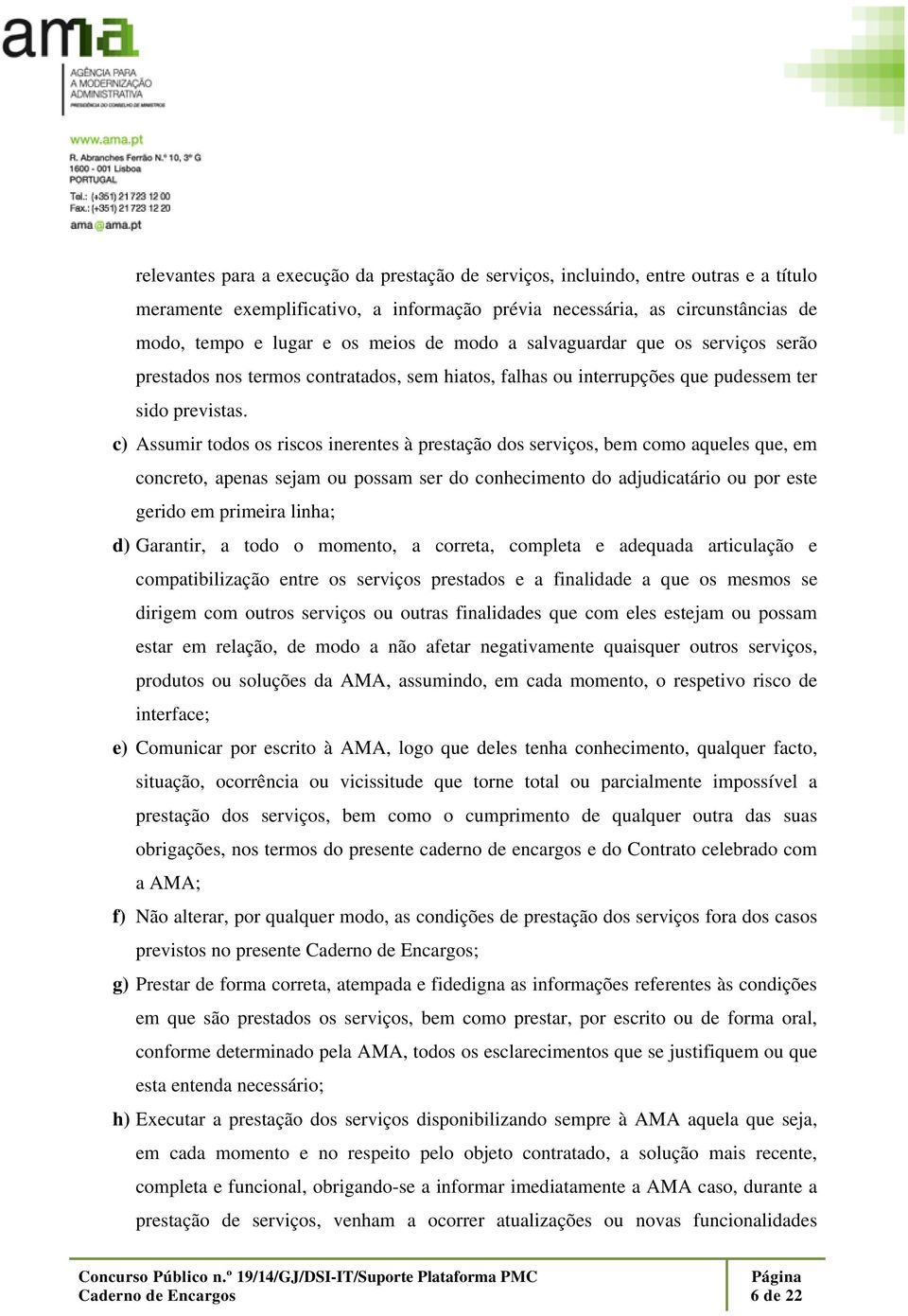 c) Assumir todos os riscos inerentes à prestação dos serviços, bem como aqueles que, em concreto, apenas sejam ou possam ser do conhecimento do adjudicatário ou por este gerido em primeira linha; d)