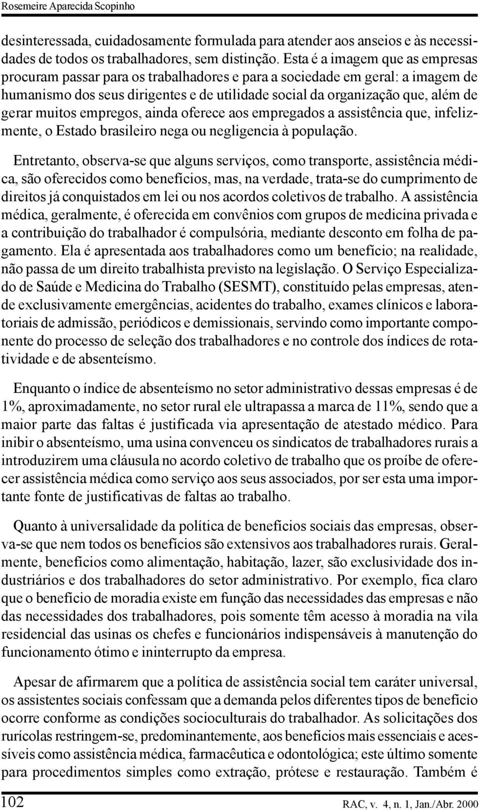 muitos empregos, ainda oferece aos empregados a assistência que, infelizmente, o Estado brasileiro nega ou negligencia à população.