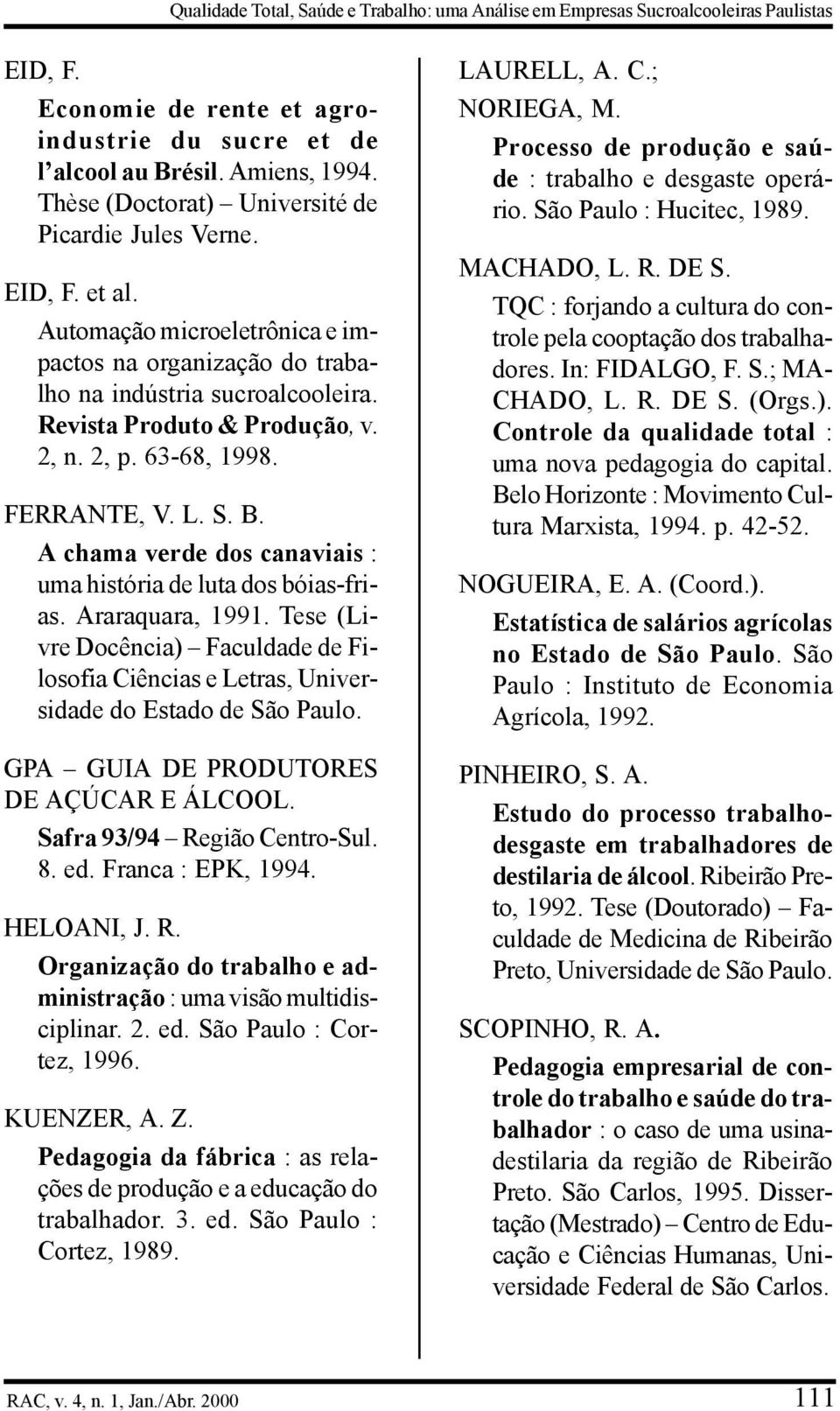 2, p. 63-68, 1998. FERRANTE, V. L. S. B. A chama verde dos canaviais : uma história de luta dos bóias-frias. Araraquara, 1991.