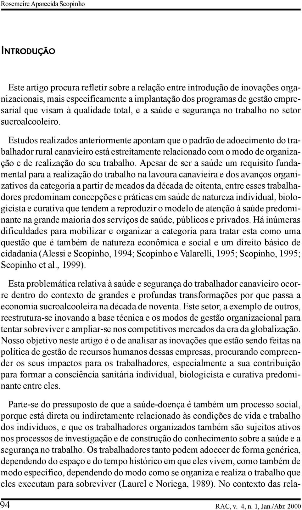 Estudos realizados anteriormente apontam que o padrão de adoecimento do trabalhador rural canavieiro está estreitamente relacionado com o modo de organização e de realização do seu trabalho.