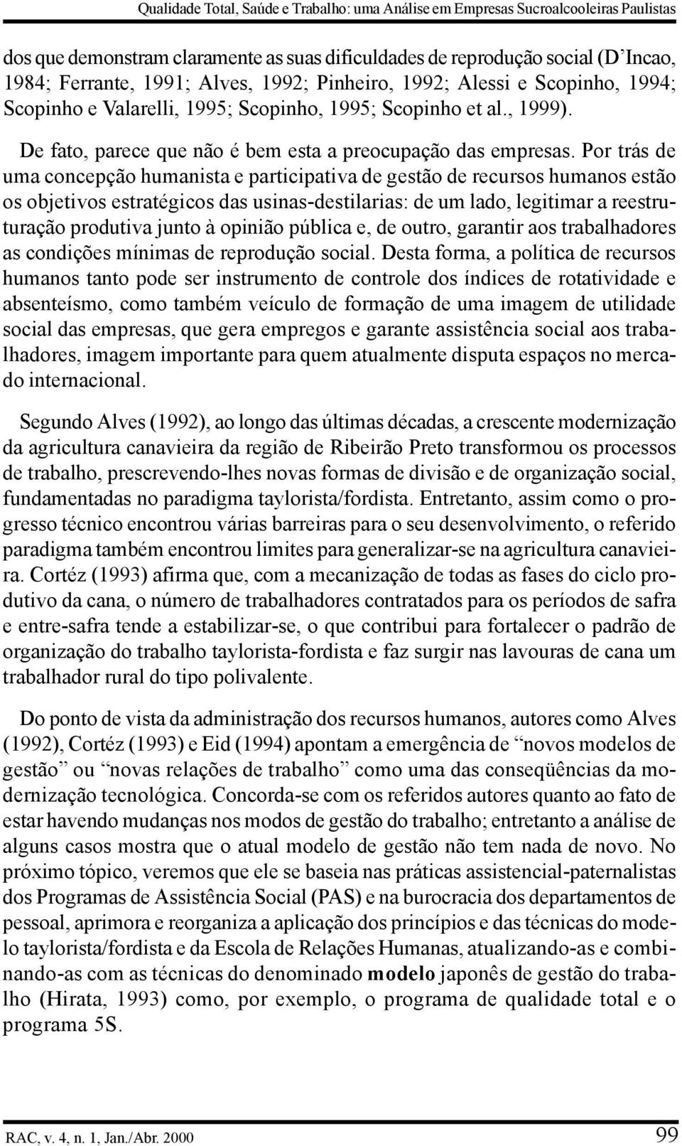 Por trás de uma concepção humanista e participativa de gestão de recursos humanos estão os objetivos estratégicos das usinas-destilarias: de um lado, legitimar a reestruturação produtiva junto à