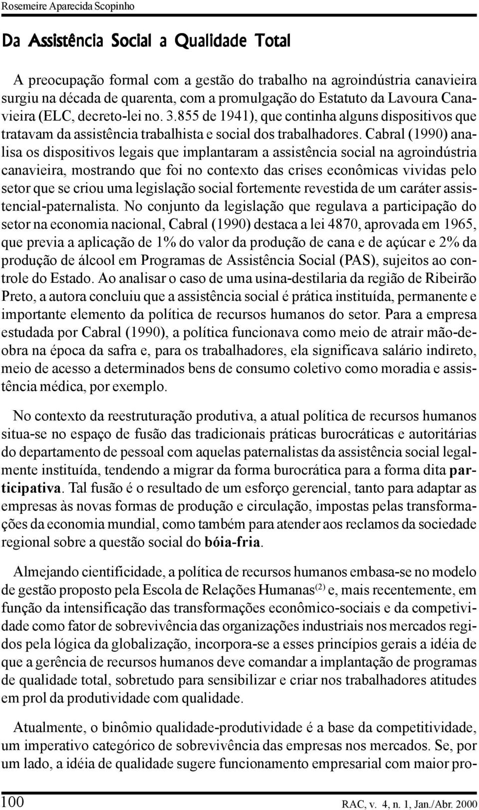 Cabral (1990) analisa os dispositivos legais que implantaram a assistência social na agroindústria canavieira, mostrando que foi no contexto das crises econômicas vividas pelo setor que se criou uma