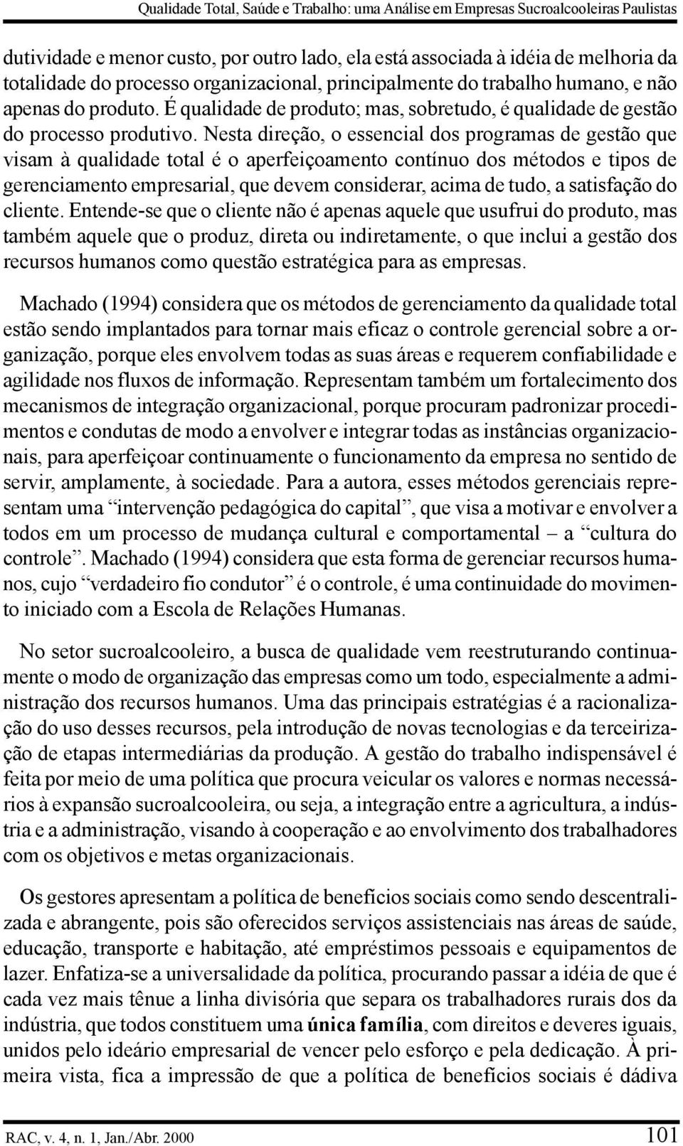 Nesta direção, o essencial dos programas de gestão que visam à qualidade total é o aperfeiçoamento contínuo dos métodos e tipos de gerenciamento empresarial, que devem considerar, acima de tudo, a