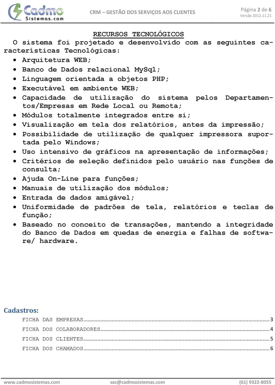 relatórios, antes da impressão; Possibilidade de utilização de qualquer impressora suportada pelo Windows; Uso intensivo de gráficos na apresentação de informações; Critérios de seleção definidos