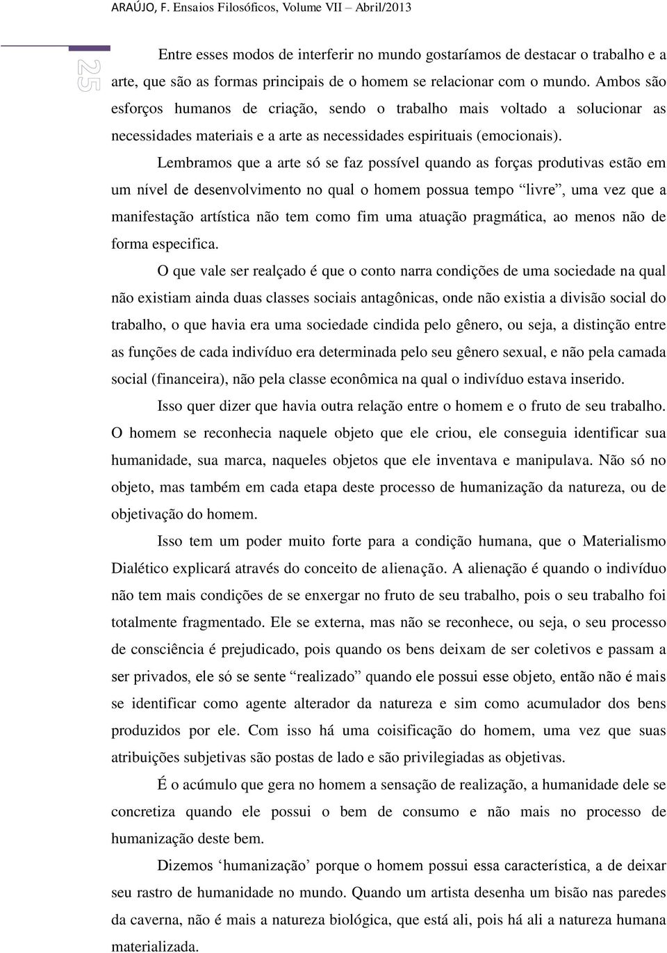 Ambos são esforços humanos de criação, sendo o trabalho mais voltado a solucionar as necessidades materiais e a arte as necessidades espirituais (emocionais).