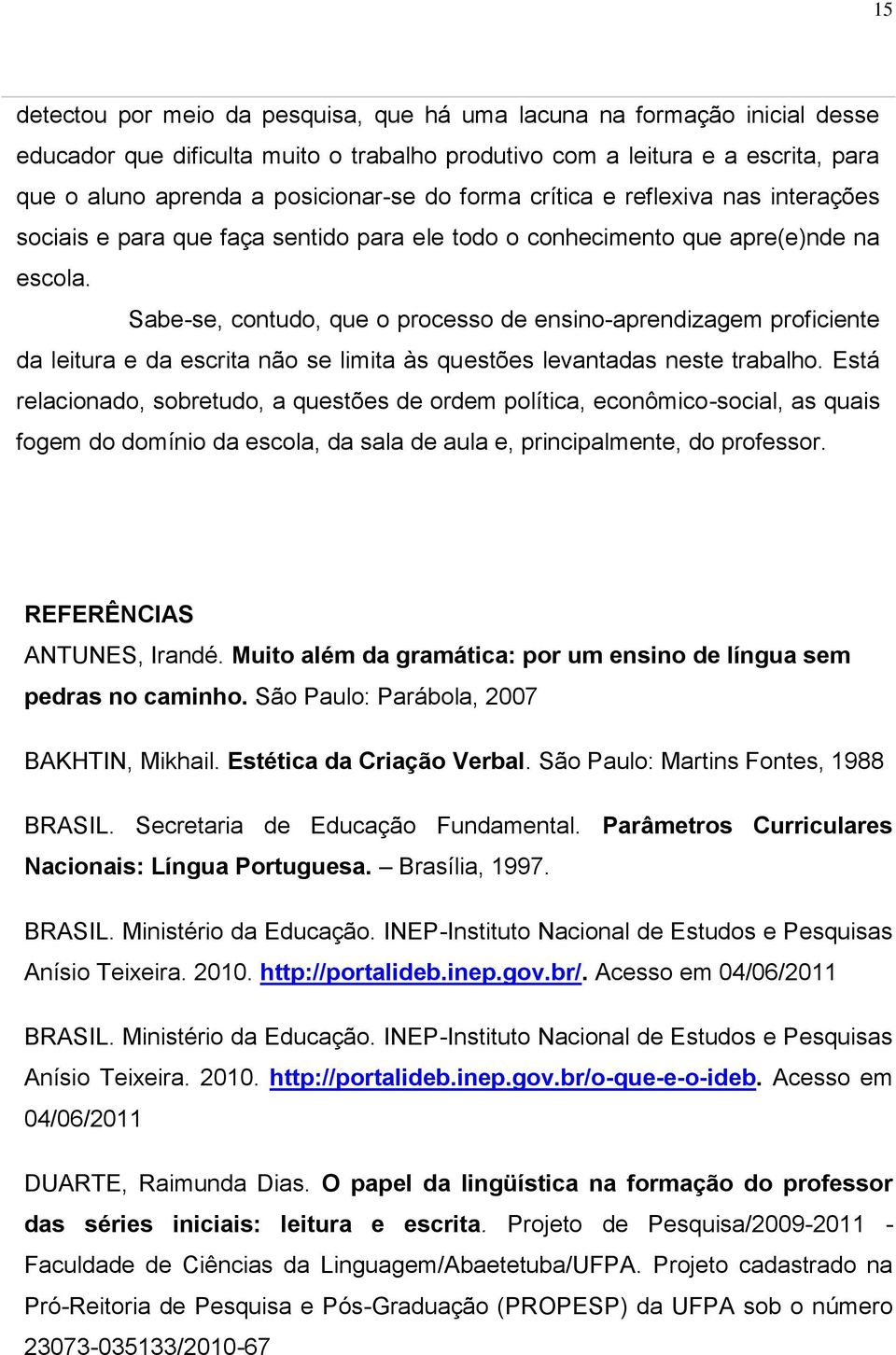 Sabe-se, contudo, que o processo de ensino-aprendizagem proficiente da leitura e da escrita não se limita às questões levantadas neste trabalho.