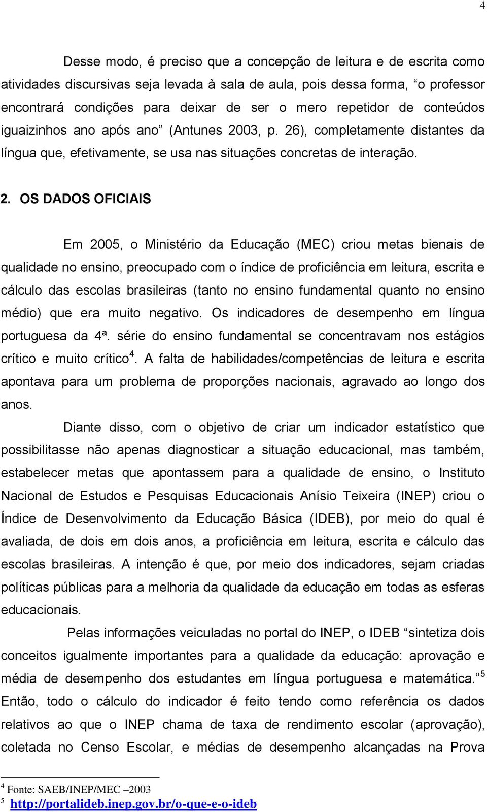 . OS DADOS OFICIAIS Em 005, o Ministério da Educação (MEC) criou metas bienais de qualidade no ensino, preocupado com o índice de proficiência em leitura, escrita e cálculo das escolas brasileiras