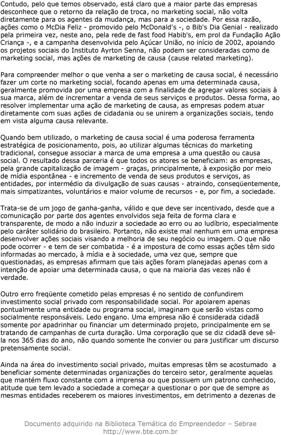 Por essa razão, ações como o McDia Feliz - promovido pelo McDonald's -, o Bib's Dia Genial - realizado pela primeira vez, neste ano, pela rede de fast food Habib's, em prol da Fundação Ação Criança