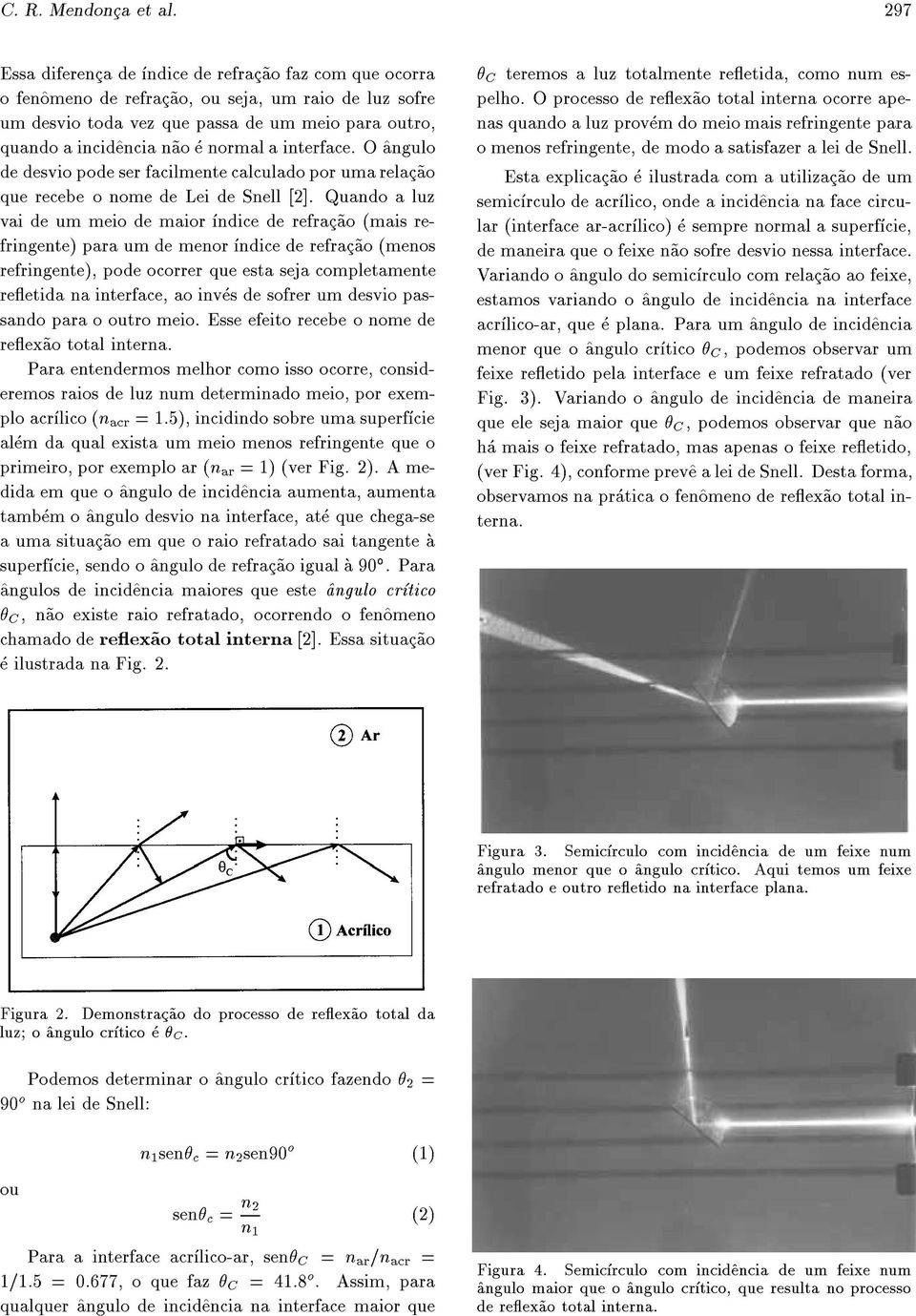 normal a interface. O ^angulo de desvio pode ser facilmente calculado por uma relac~ao que recebe o nome de Lei de Snell [2].