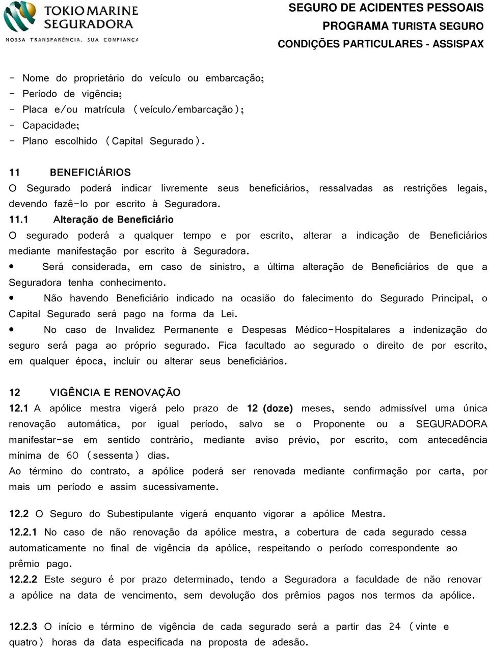 1 Alteração de Beneficiário O segurado poderá a qualquer tempo e por escrito, alterar a indicação de Beneficiários mediante manifestação por escrito à Seguradora.