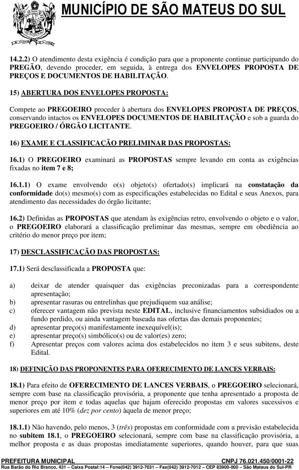 15) ABERTURA DOS ENVELOPES PROPOSTA: Compete ao PREGOEIRO proceder à abertura dos ENVELOPES PROPOSTA DE PREÇOS, conservando intactos os ENVELOPES DOCUMENTOS DE HABILITAÇÃO e sob a guarda do PREGOEIRO