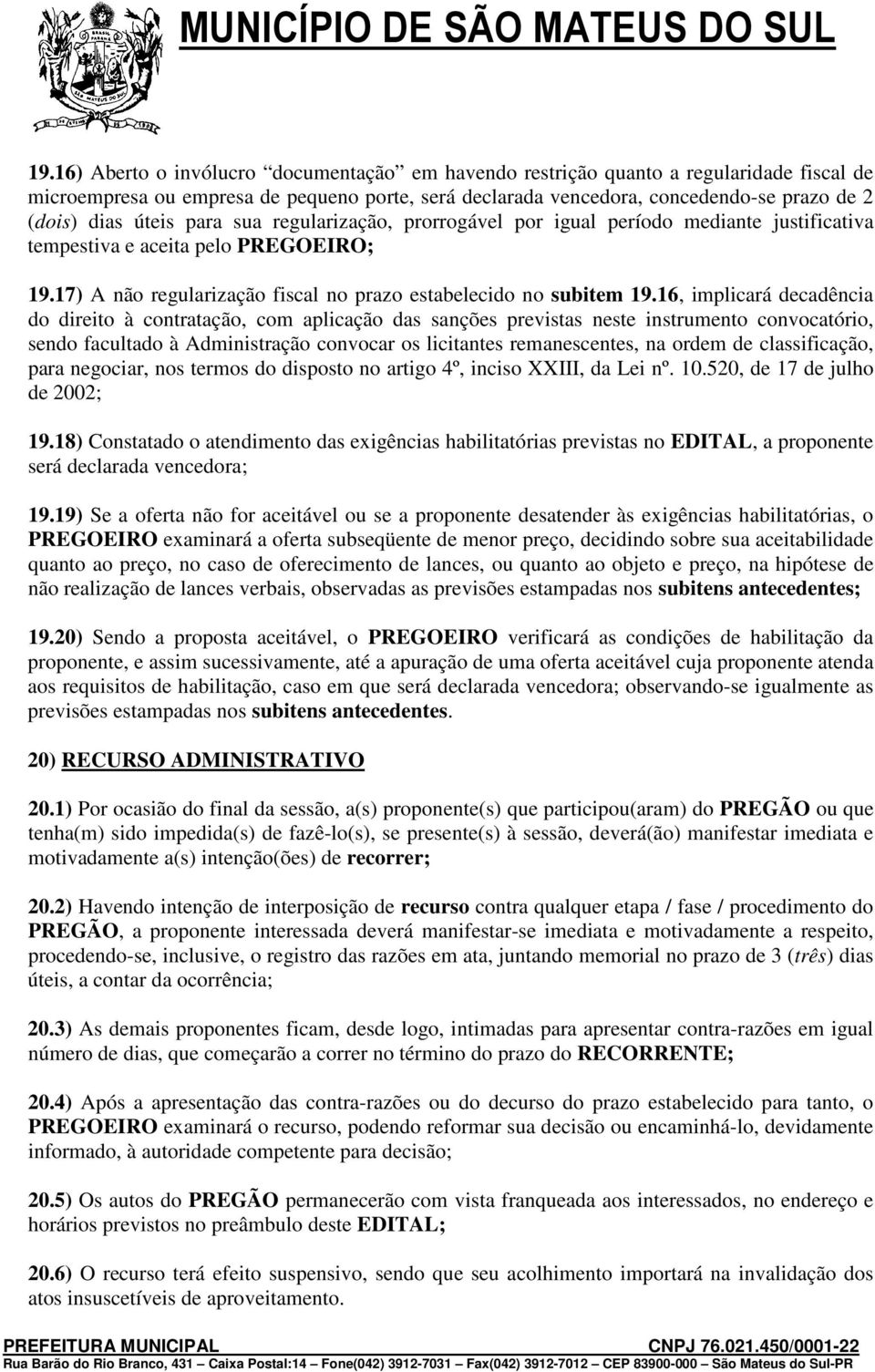 16, implicará decadência do direito à contratação, com aplicação das sanções previstas neste instrumento convocatório, sendo facultado à Administração convocar os licitantes remanescentes, na ordem