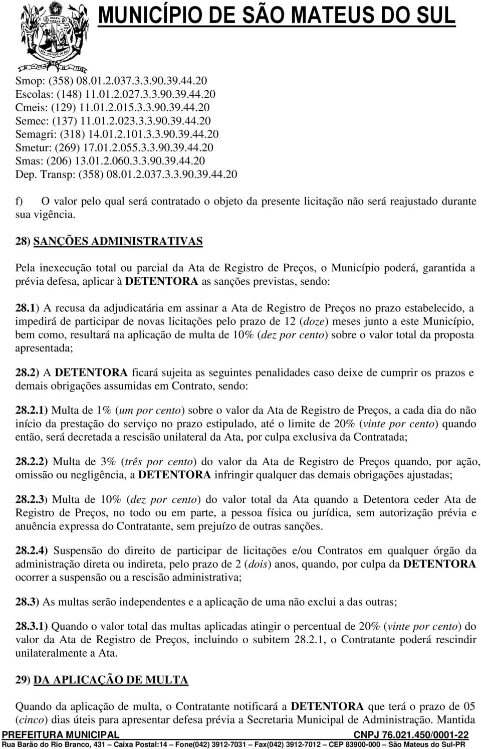 28) SANÇÕES ADMINISTRATIVAS Pela inexecução total ou parcial da Ata de Registro de Preços, o Município poderá, garantida a prévia defesa, aplicar à DETENTORA as sanções previstas, sendo: 28.