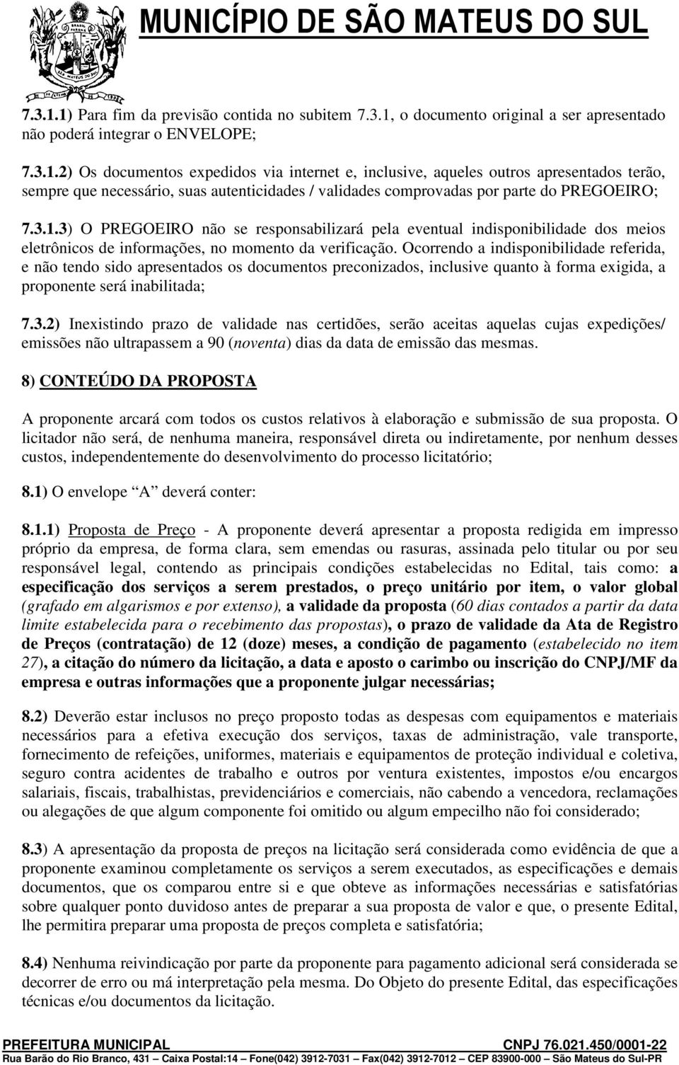 Ocorrendo a indisponibilidade referida, e não tendo sido apresentados os documentos preconizados, inclusive quanto à forma exigida, a proponente será inabilitada; 7.3.