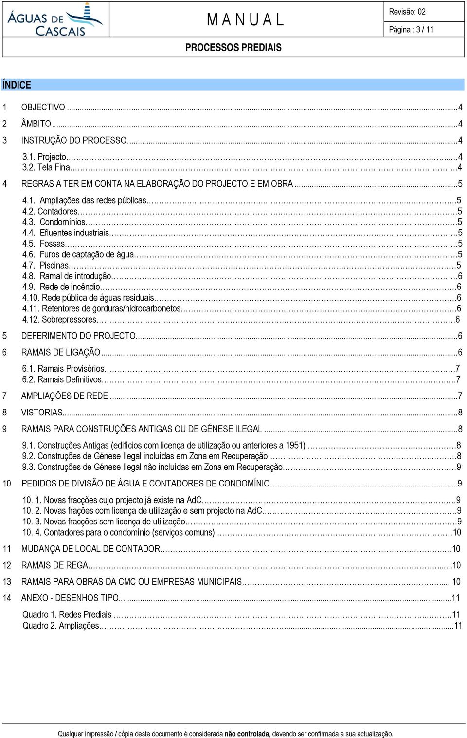 Rede pública de águas residuais. 6 4.11. Retentores de gorduras/hidrocarbonetos... 6 4.12. Sobrepressores.. 6 5 DEFERIMENTO DO PROJECTO...6 6 RAMAIS DE LIGAÇÃO...6 6.1. Ramais Provisórios.. 7 6.2. Ramais Definitivos 7 7 AMPLIAÇÕES DE REDE.