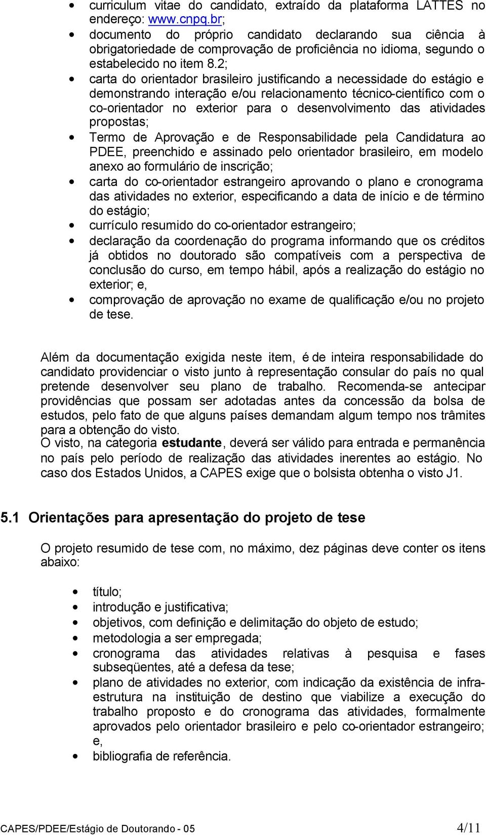 2; carta do orientador brasileiro justificando a necessidade do estágio e demonstrando interação e/ou relacionamento técnico-científico com o co-orientador no exterior para o desenvolvimento das