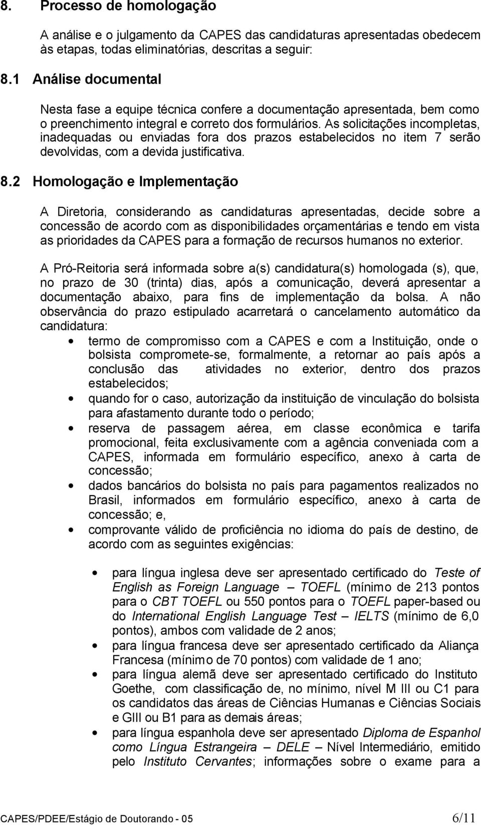 As solicitações incompletas, inadequadas ou enviadas fora dos prazos estabelecidos no item 7 serão devolvidas, com a devida justificativa. 8.