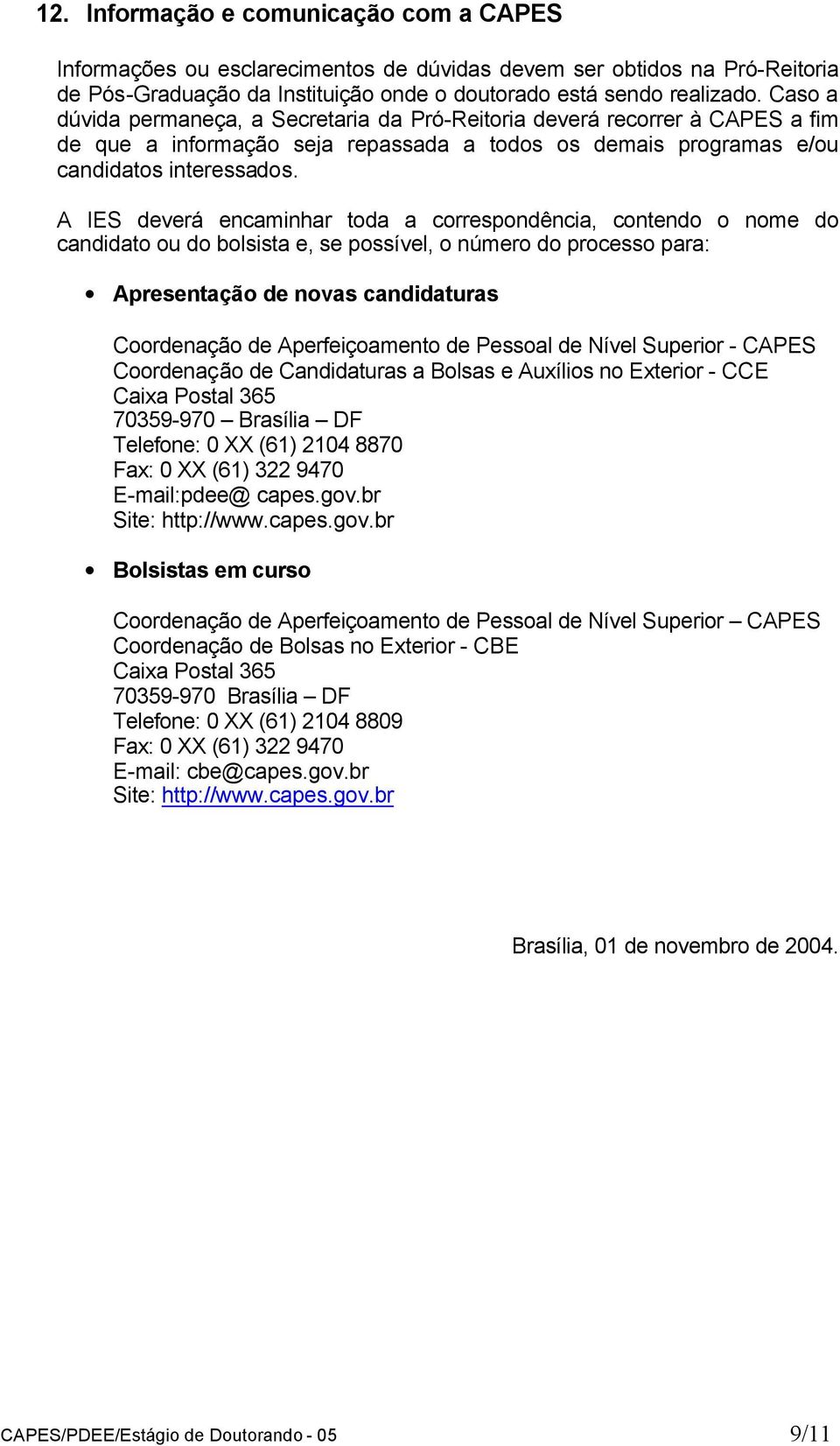 A IES deverá encaminhar toda a correspondência, contendo o nome do candidato ou do bolsista e, se possível, o número do processo para: Apresentação de novas candidaturas Coordenação de