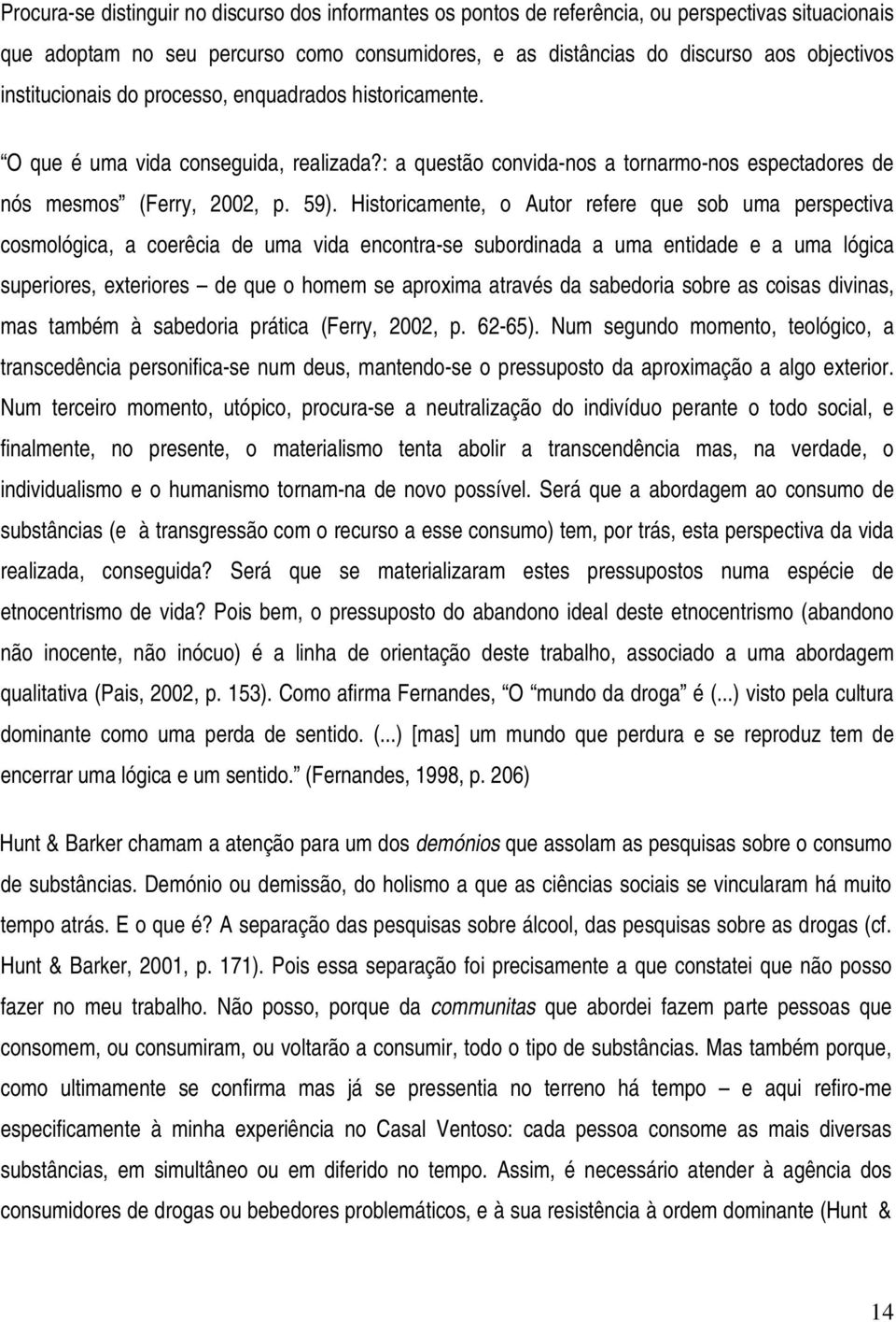 Historicamente, o Autor refere que sob uma perspectiva cosmológica, a coerêcia de uma vida encontra-se subordinada a uma entidade e a uma lógica superiores, exteriores de que o homem se aproxima