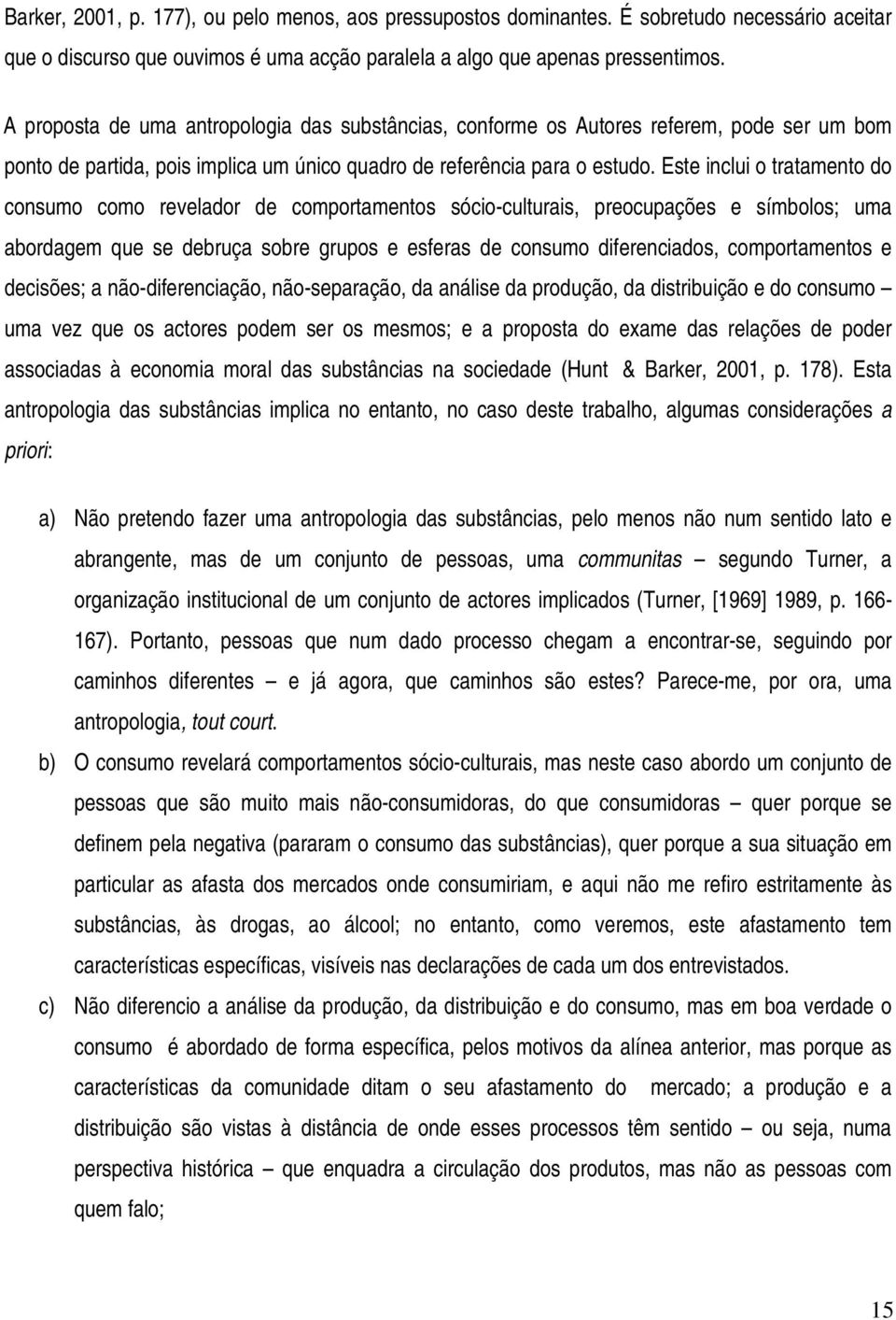 Este inclui o tratamento do consumo como revelador de comportamentos sócio-culturais, preocupações e símbolos; uma abordagem que se debruça sobre grupos e esferas de consumo diferenciados,