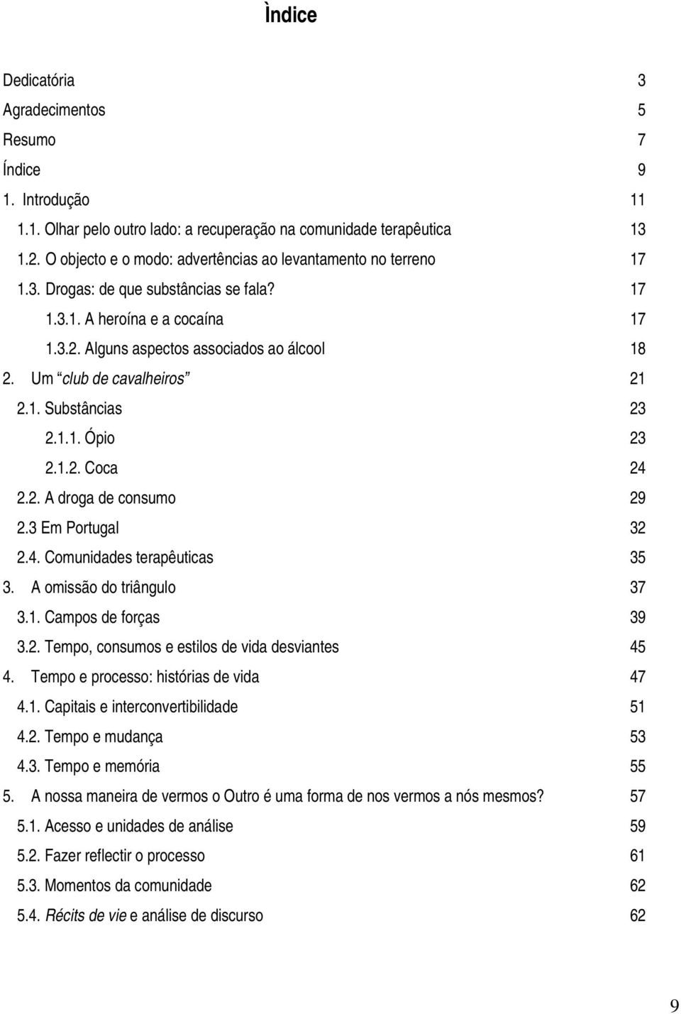 Um club de cavalheiros 21 2.1. Substâncias 23 2.1.1. Ópio 23 2.1.2. Coca 24 2.2. A droga de consumo 29 2.3 Em Portugal 32 2.4. Comunidades terapêuticas 35 3. A omissão do triângulo 37 3.1. Campos de forças 39 3.