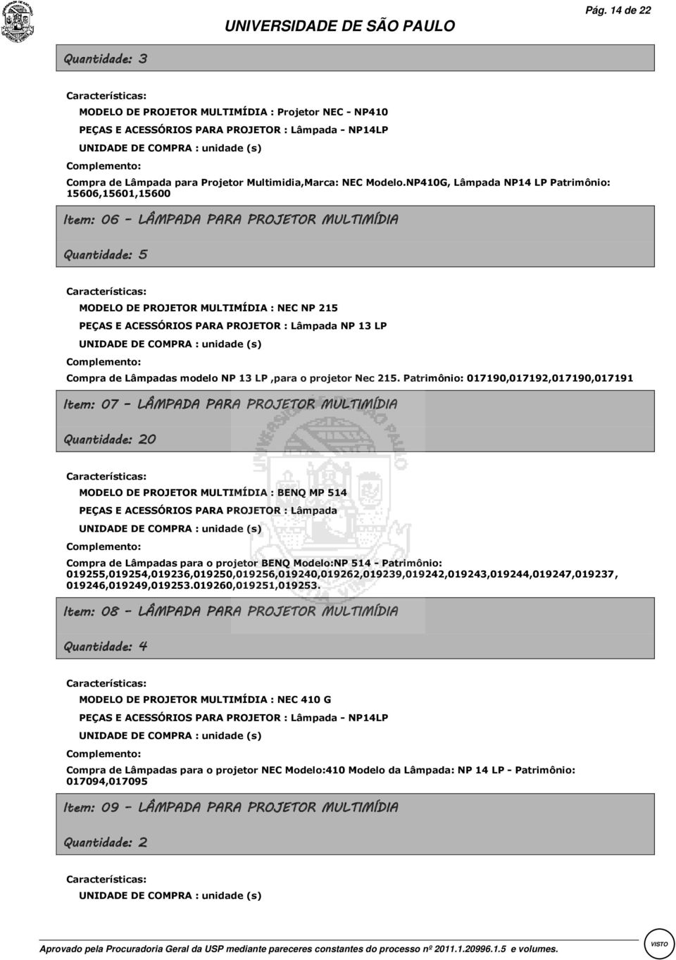 NP410G, Lâmpada NP14 LP Patrimônio: 15606,15601,15600 Item: 06 LÂMPADA PARA PROJETOR MULTIMÍDIA Quantidade: 5 Características: MODELO DE PROJETOR MULTIMÍDIA : NEC NP 215 PEÇAS E ACESSÓRIOS PARA