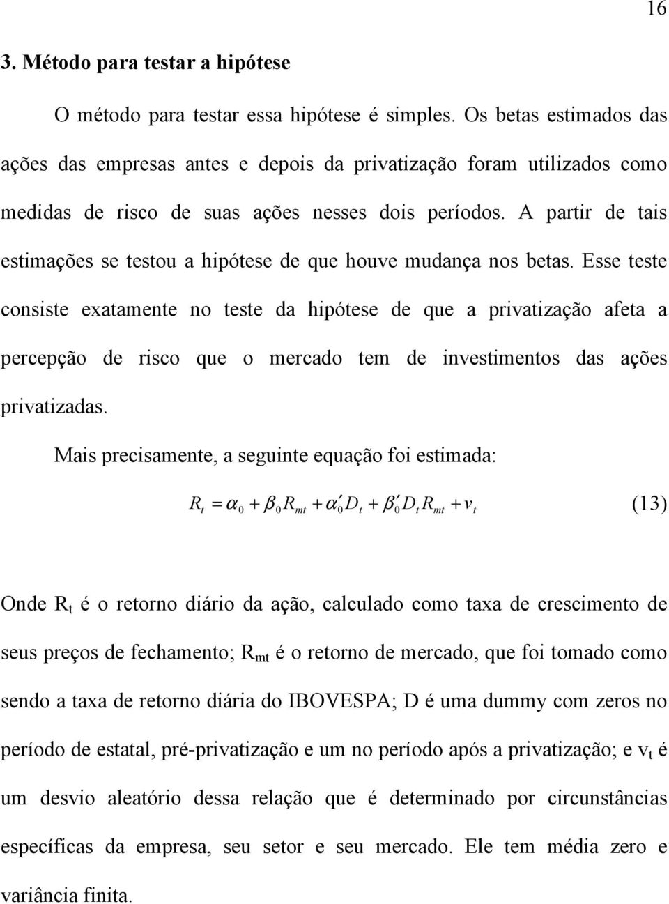 A parir de ais esimações se esou a hipóese de que houve mudança nos beas.