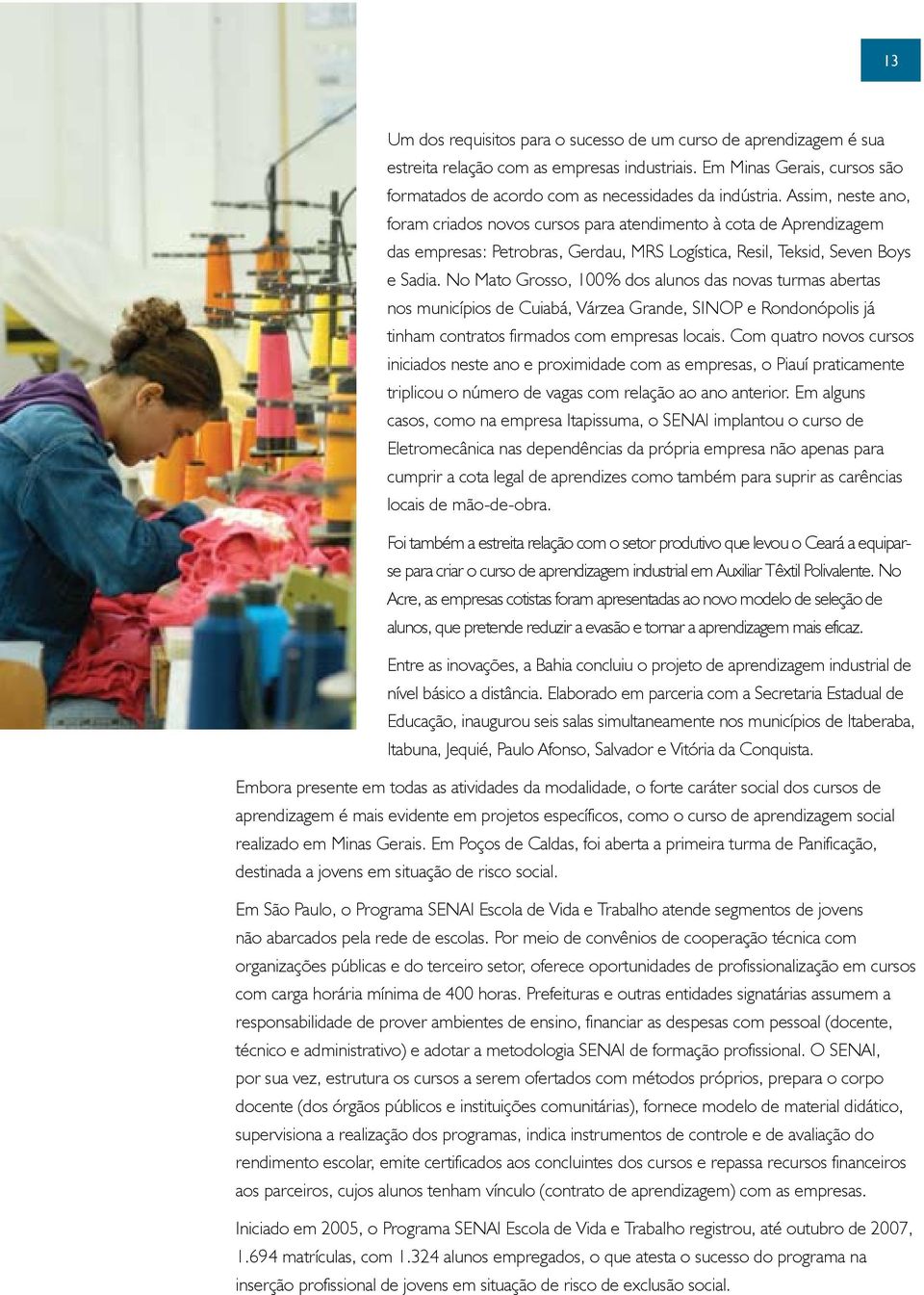 No Mato Grosso, 100% dos alunos das novas turmas abertas nos municípios de Cuiabá, Várzea Grande, SINOP e Rondonópolis já tinham contratos firmados com empresas locais.