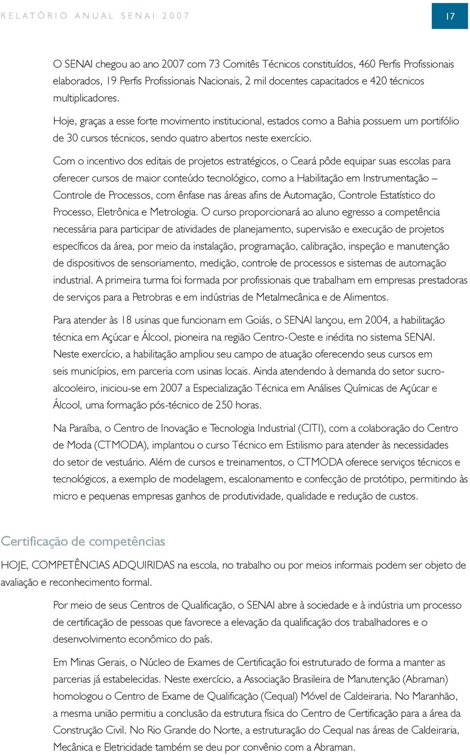 Hoje, graças a esse forte movimento institucional, estados como a Bahia possuem um portifólio de 30 cursos técnicos, sendo quatro abertos neste exercício.