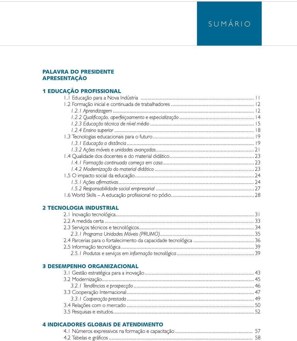 .. 21 1.4 Qualidade dos docentes e do material didático... 23 1.4.1 Formação continuada começa em casa... 23 1.4.2 Modernização do material didático... 23 1.5 O impacto social da educação... 24 1.5.1 Ações afirmativas.