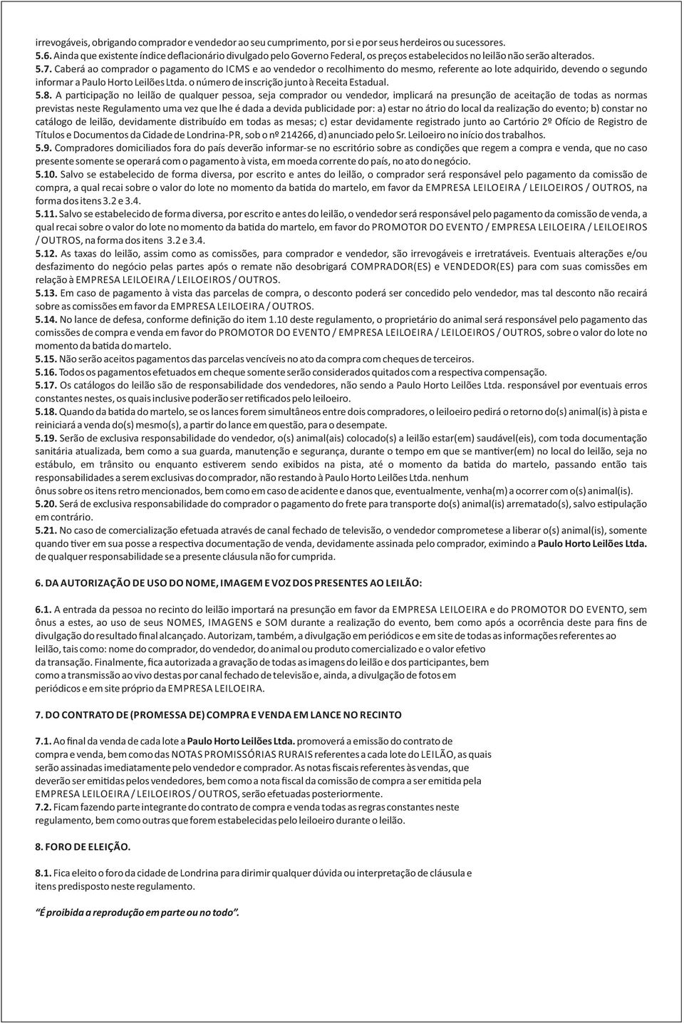 Caberá ao comprador o pagamento do ICMS e ao vendedor o recolhimento do mesmo, referente ao lote adquirido, devendo o segundo informar a Paulo Horto Leilões Ltda.