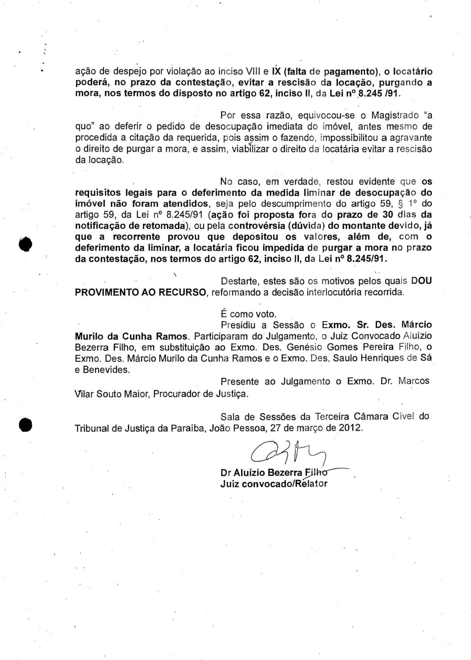 Por essa razão, equivocou-se o Magistrado "a quo" ao deferir o pedido de desocupação imediata do imóvel, antes mesmo de procedida a citação da requerida, pois assim o fazendo, impossibilitou a