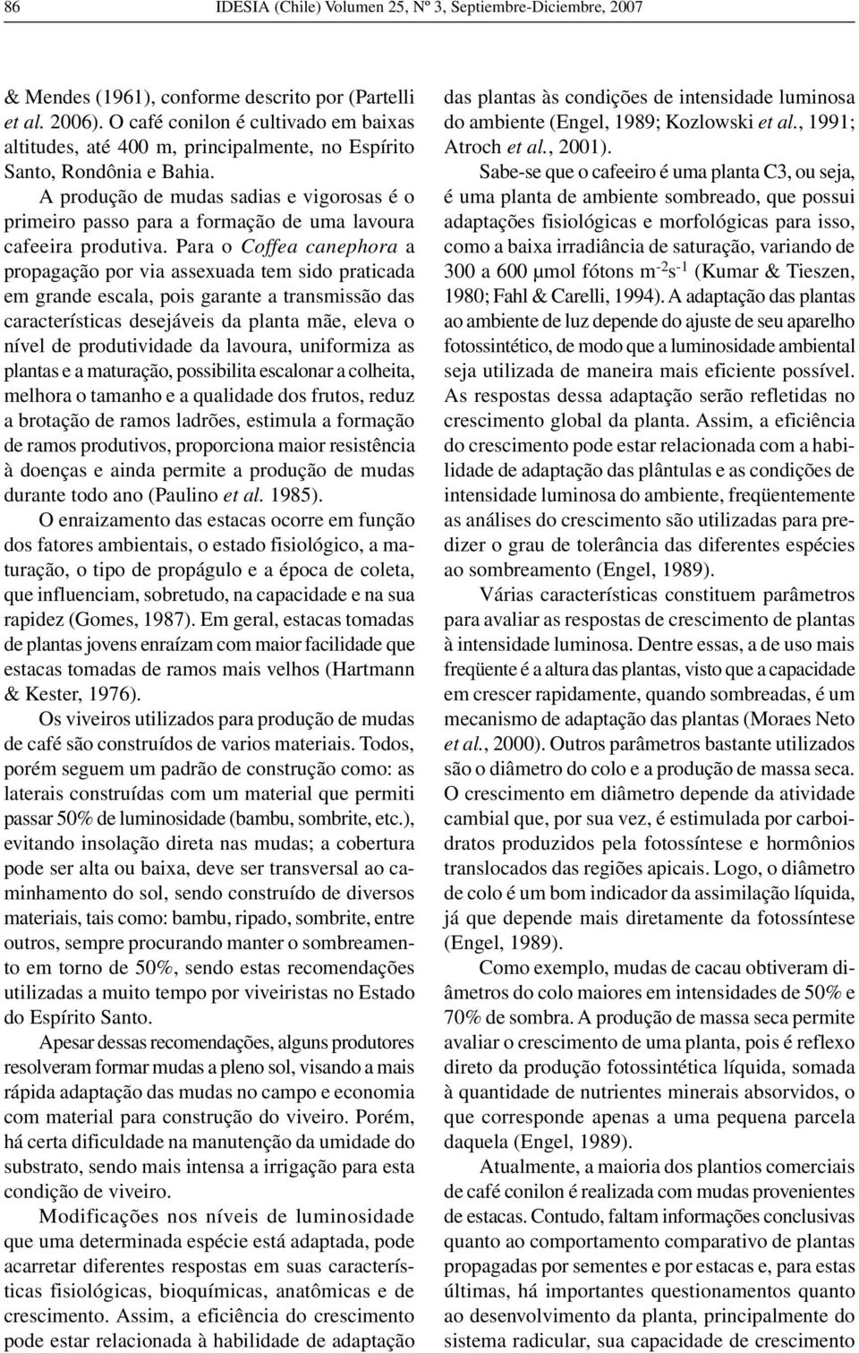 Pr o Coffe cnephor propgção por vi ssexud tem sido prticd em grnde escl, pois grnte trnsmissão ds crcterístics desejáveis d plnt mãe, elev o nível de produtividde d lvour, uniformiz s plnts e