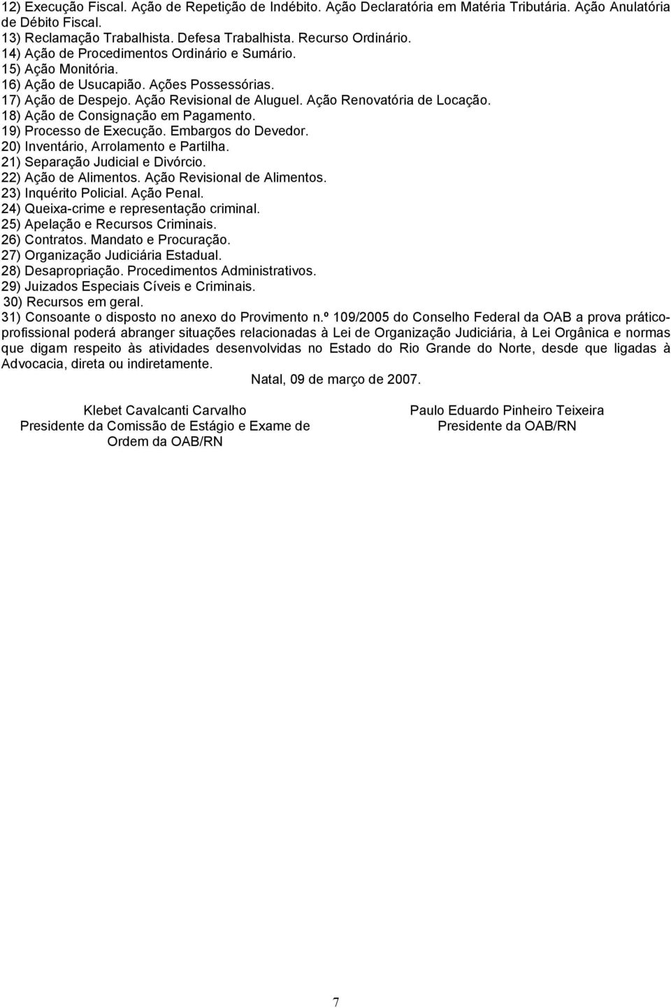 18) Ação de Consignação em Pagamento. 19) Processo de Execução. Embargos do Devedor. 20) Inventário, Arrolamento e Partilha. 21) Separação Judicial e Divórcio. 22) Ação de Alimentos.