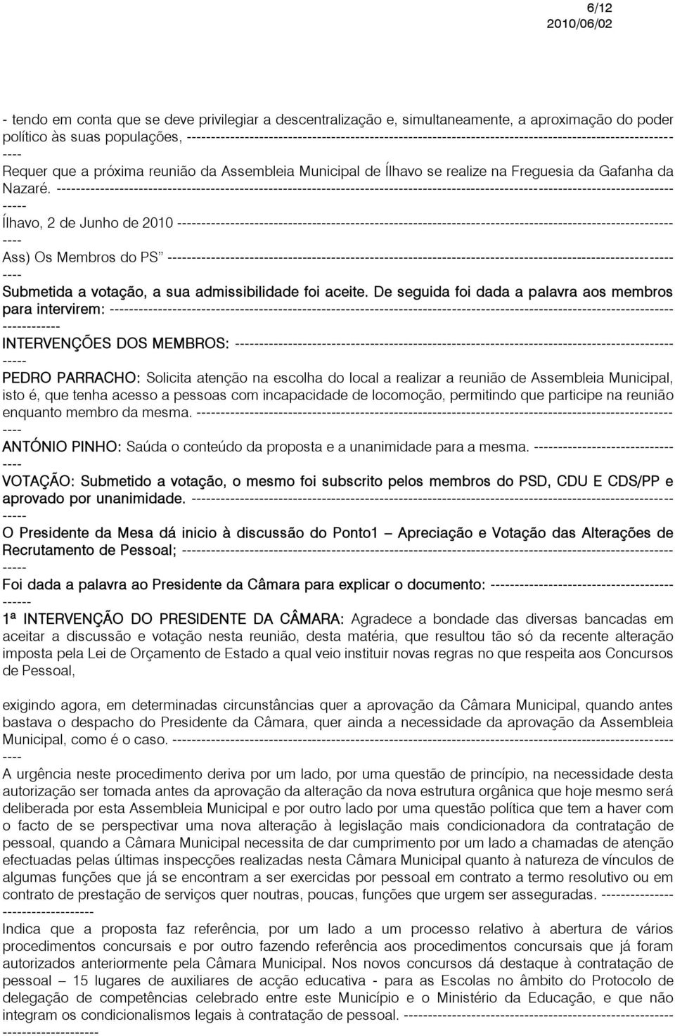 De seguida foi dada a palavra aos membros para intervirem: - INTERVENÇÕES DOS MEMBROS: - PEDRO PARRACHO: Solicita atenção na escolha do local a realizar a reunião de Assembleia Municipal, isto é, que