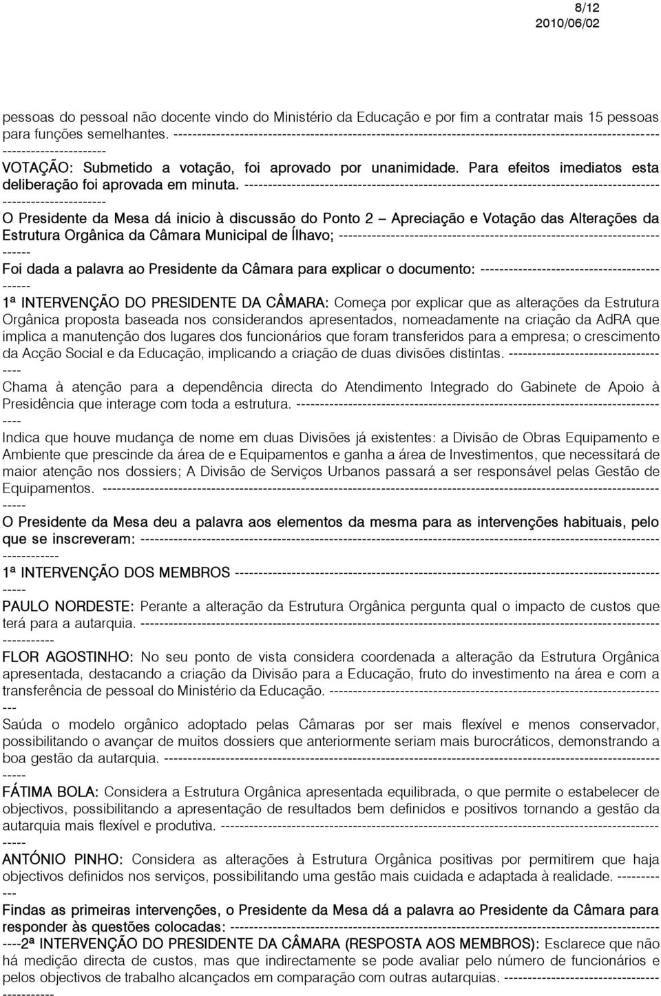 -- O Presidente da Mesa dá inicio à discussão do Ponto 2 Apreciação e Votação das Alterações da Estrutura Orgânica da Câmara Municipal de Ílhavo; -- Foi dada a palavra ao Presidente da Câmara para